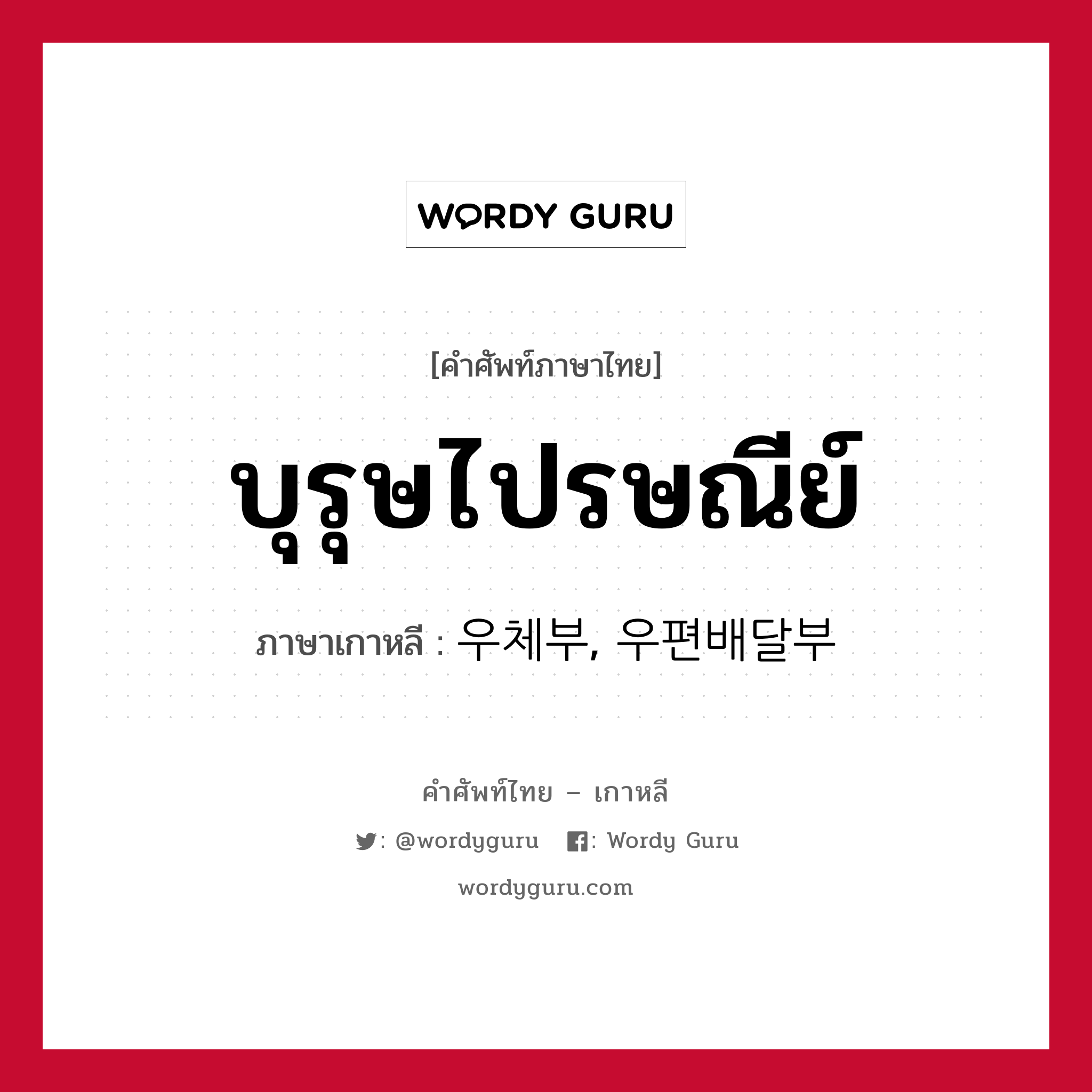 บุรุษไปรษณีย์ ภาษาเกาหลีคืออะไร, คำศัพท์ภาษาไทย - เกาหลี บุรุษไปรษณีย์ ภาษาเกาหลี 우체부, 우편배달부