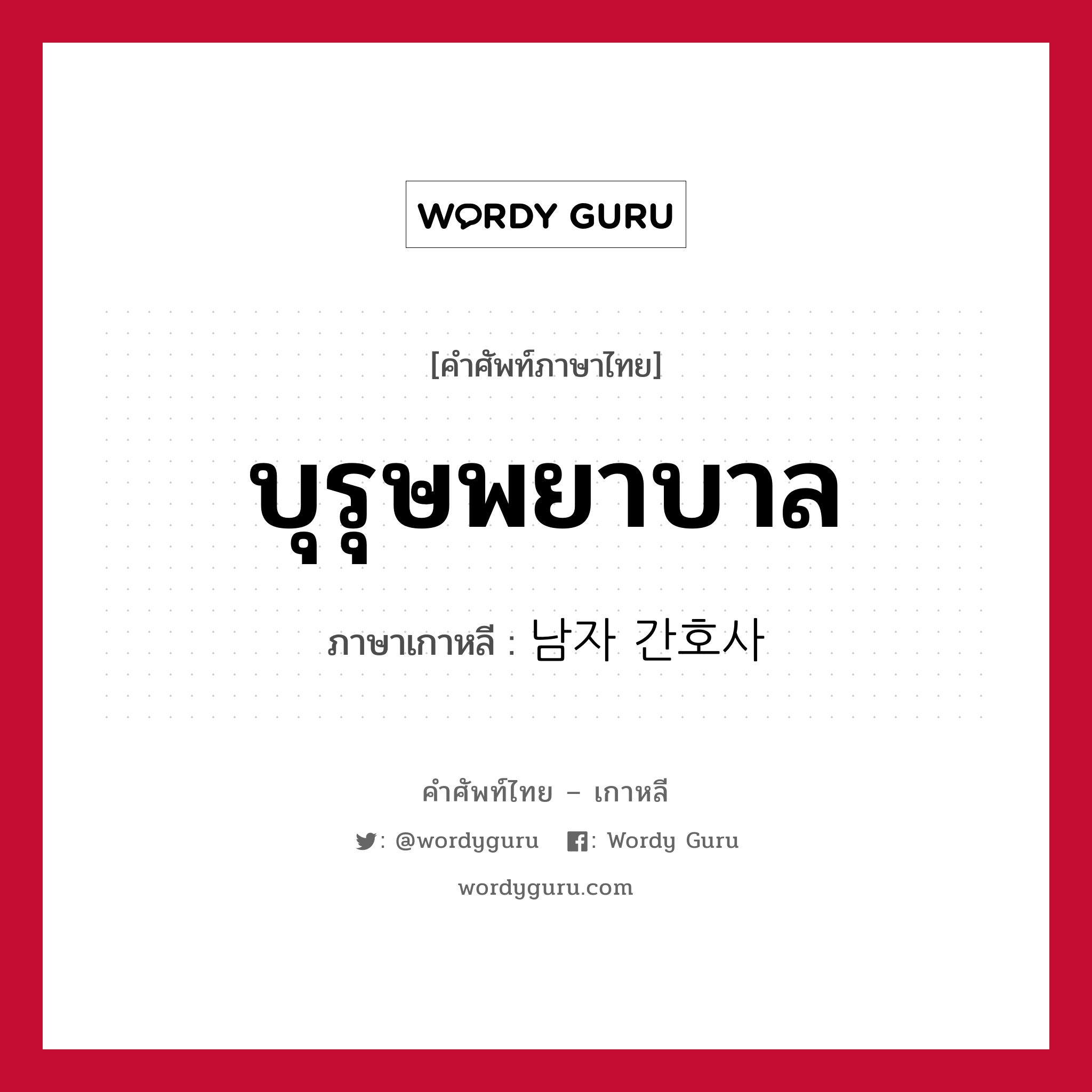 บุรุษพยาบาล ภาษาเกาหลีคืออะไร, คำศัพท์ภาษาไทย - เกาหลี บุรุษพยาบาล ภาษาเกาหลี 남자 간호사