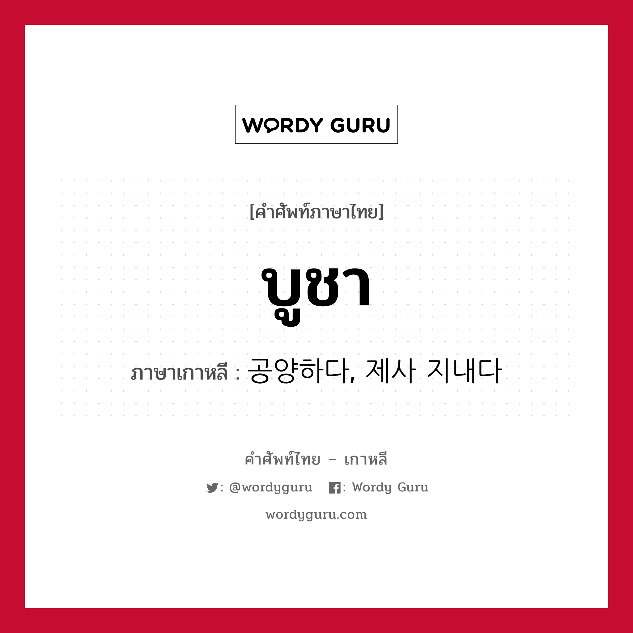 บูชา ภาษาเกาหลีคืออะไร, คำศัพท์ภาษาไทย - เกาหลี บูชา ภาษาเกาหลี 공양하다, 제사 지내다