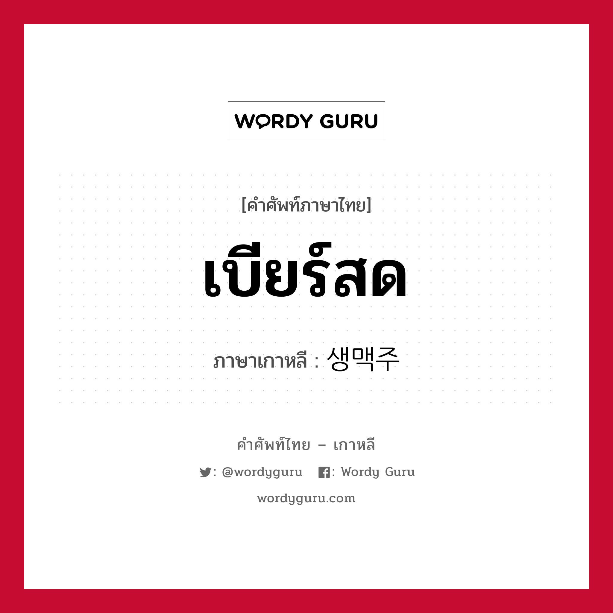 เบียร์สด ภาษาเกาหลีคืออะไร, คำศัพท์ภาษาไทย - เกาหลี เบียร์สด ภาษาเกาหลี 생맥주