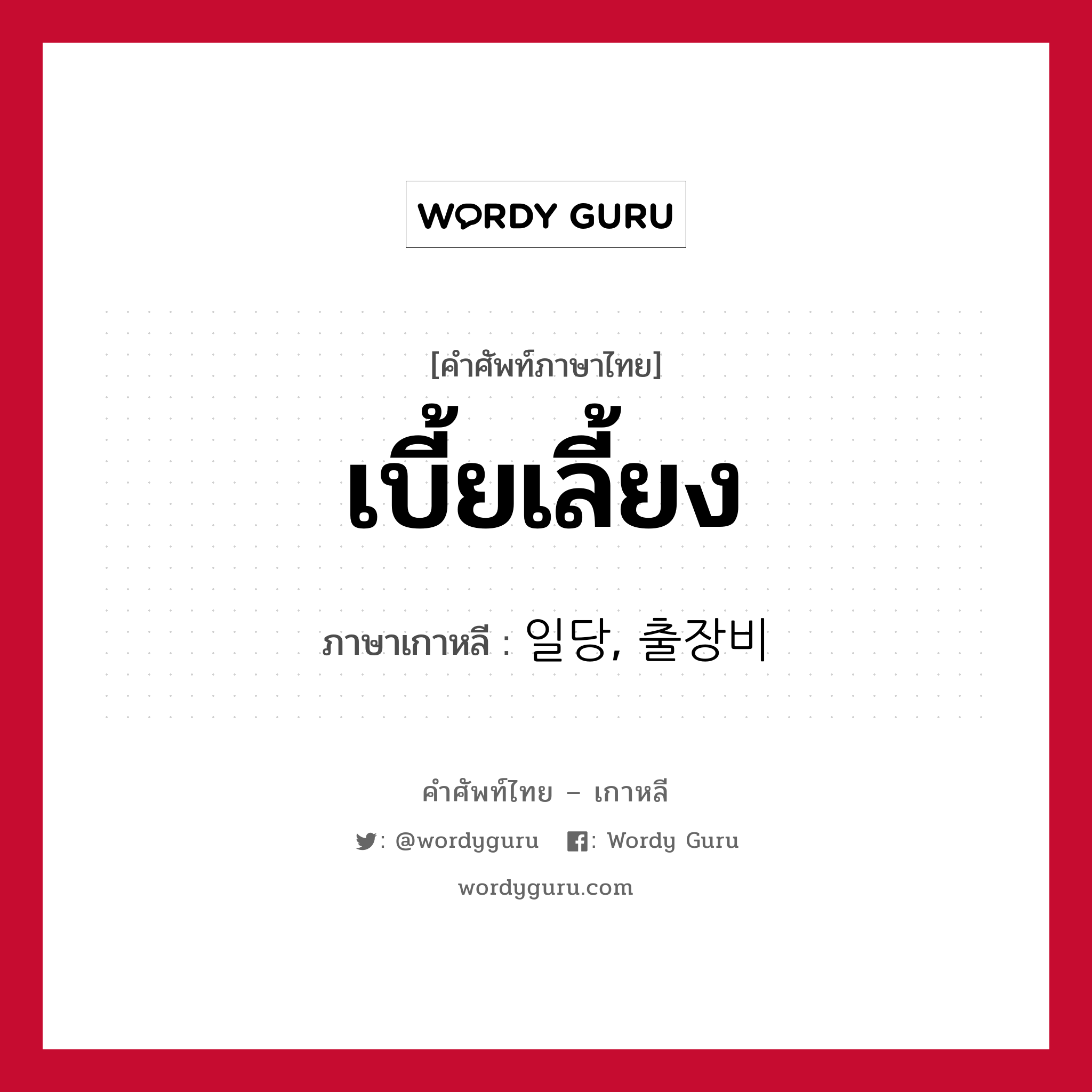 เบี้ยเลี้ยง ภาษาเกาหลีคืออะไร, คำศัพท์ภาษาไทย - เกาหลี เบี้ยเลี้ยง ภาษาเกาหลี 일당, 출장비