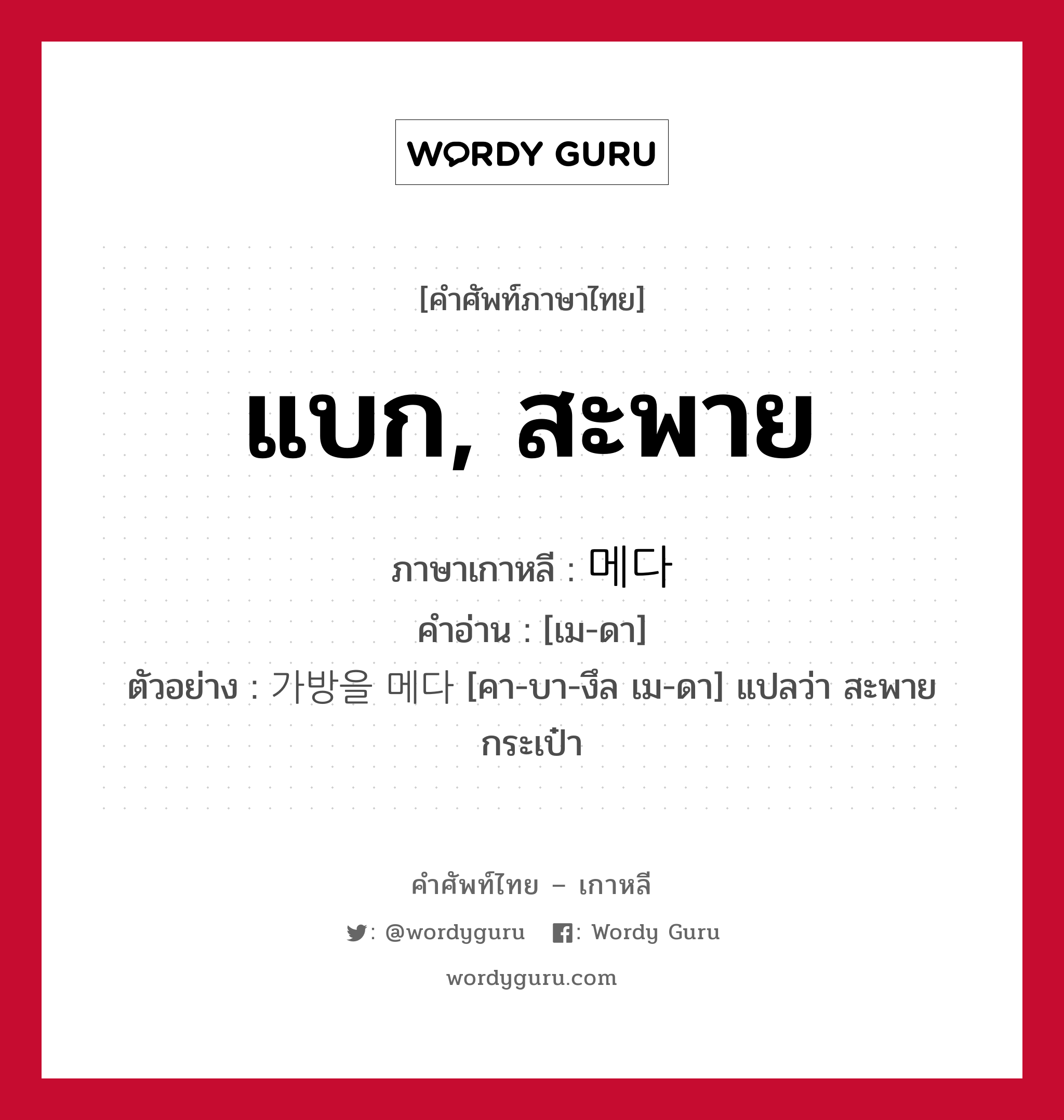 แบก, สะพาย ภาษาเกาหลีคืออะไร, คำศัพท์ภาษาไทย - เกาหลี แบก, สะพาย ภาษาเกาหลี 메다 คำอ่าน [เม-ดา] ตัวอย่าง 가방을 메다 [คา-บา-งึล เม-ดา] แปลว่า สะพายกระเป๋า