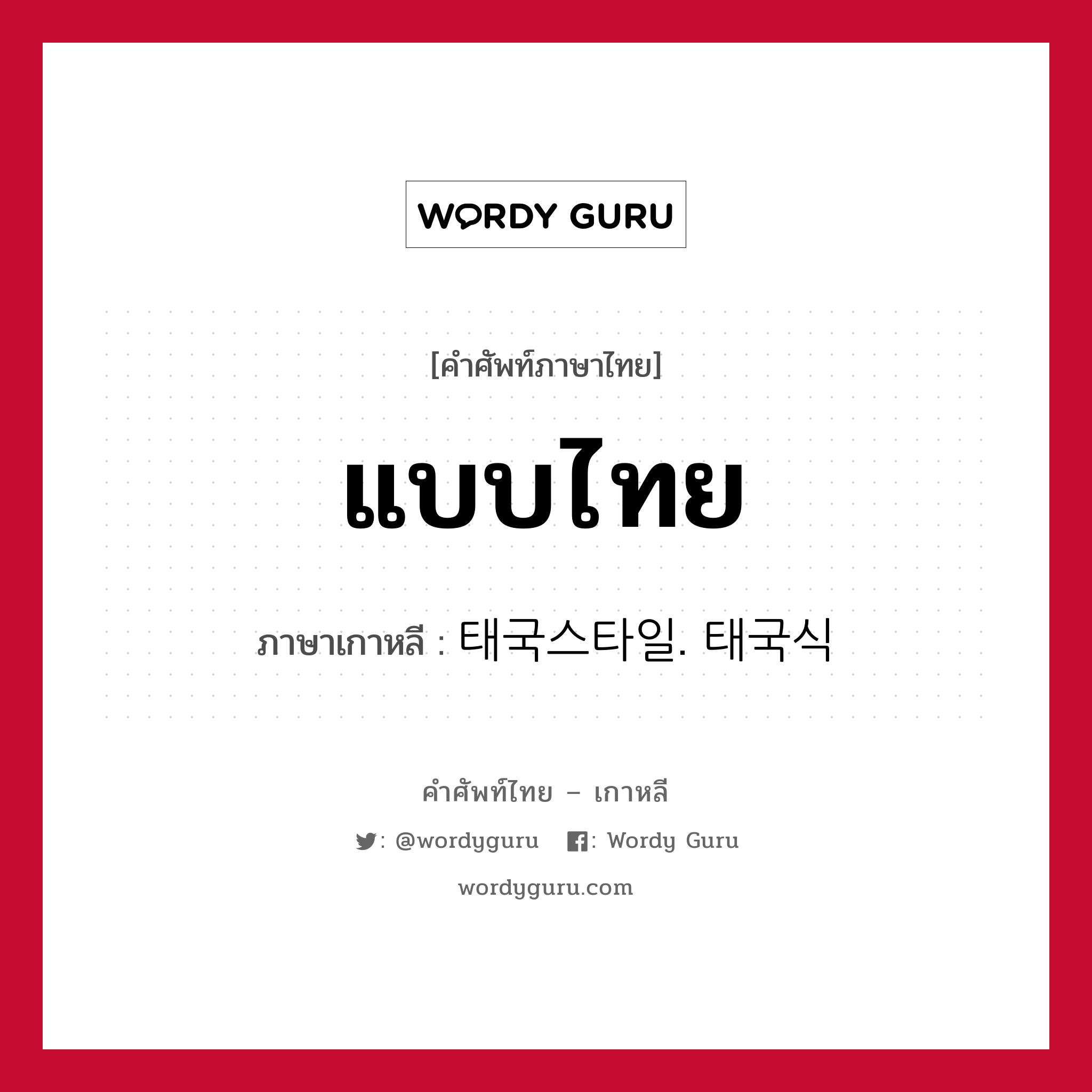 แบบไทย ภาษาเกาหลีคืออะไร, คำศัพท์ภาษาไทย - เกาหลี แบบไทย ภาษาเกาหลี 태국스타일. 태국식