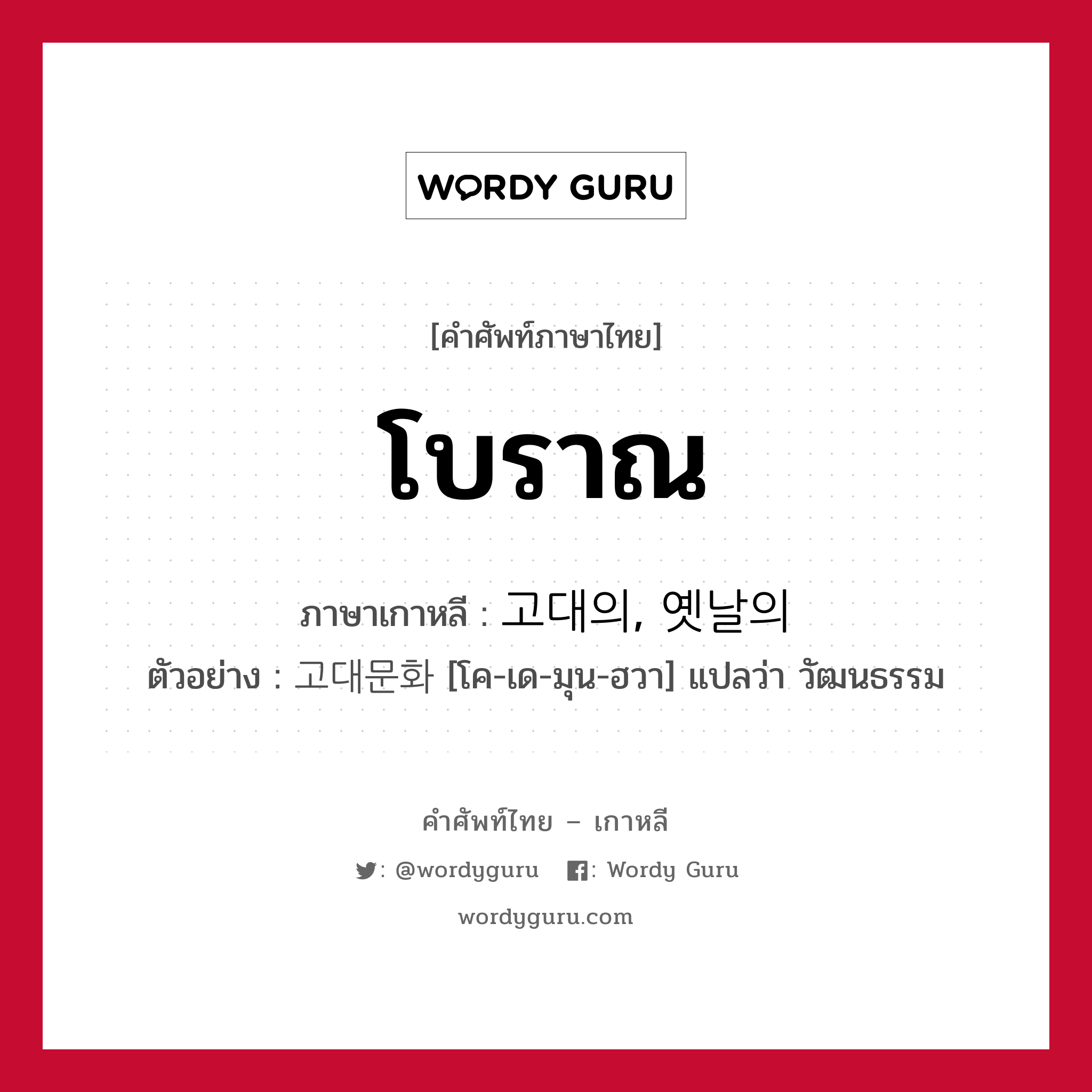 โบราณ ภาษาเกาหลีคืออะไร, คำศัพท์ภาษาไทย - เกาหลี โบราณ ภาษาเกาหลี 고대의, 옛날의 ตัวอย่าง 고대문화 [โค-เด-มุน-ฮวา] แปลว่า วัฒนธรรม