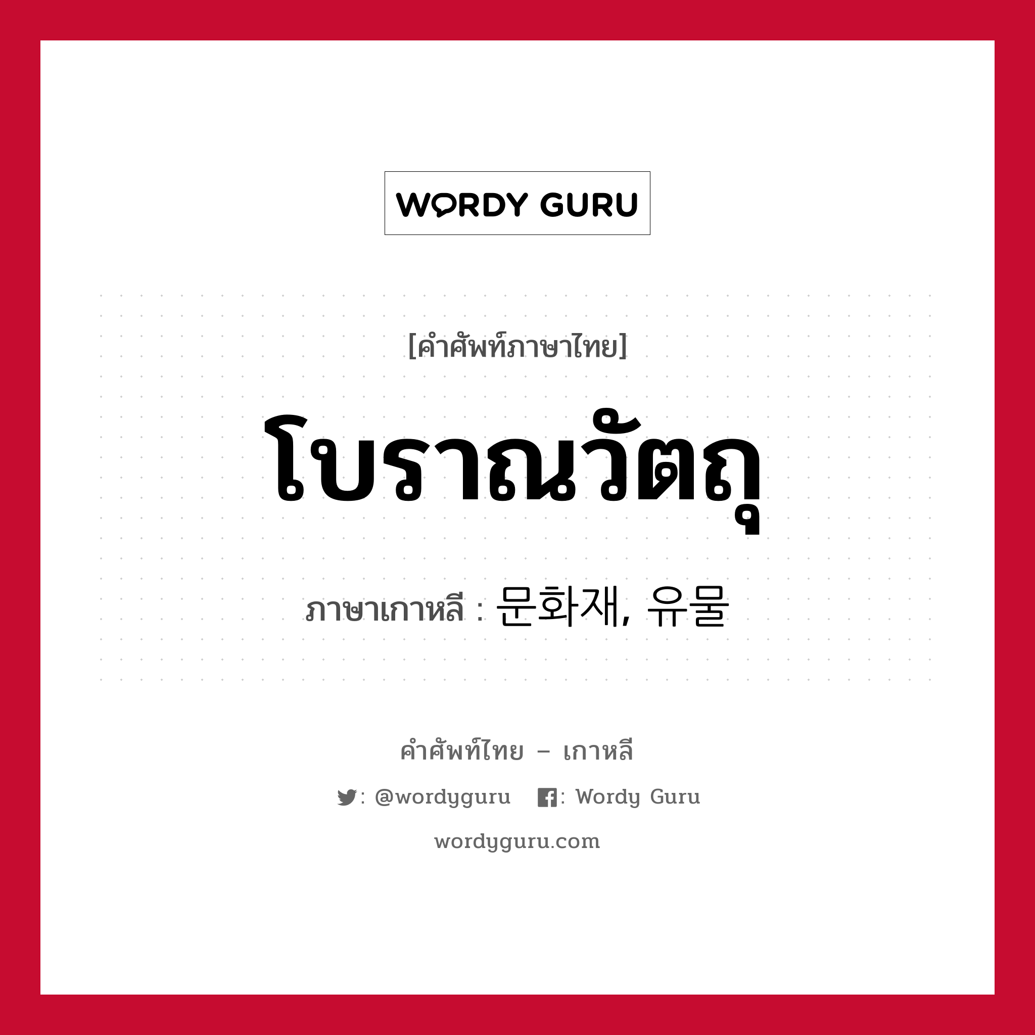 โบราณวัตถุ ภาษาเกาหลีคืออะไร, คำศัพท์ภาษาไทย - เกาหลี โบราณวัตถุ ภาษาเกาหลี 문화재, 유물