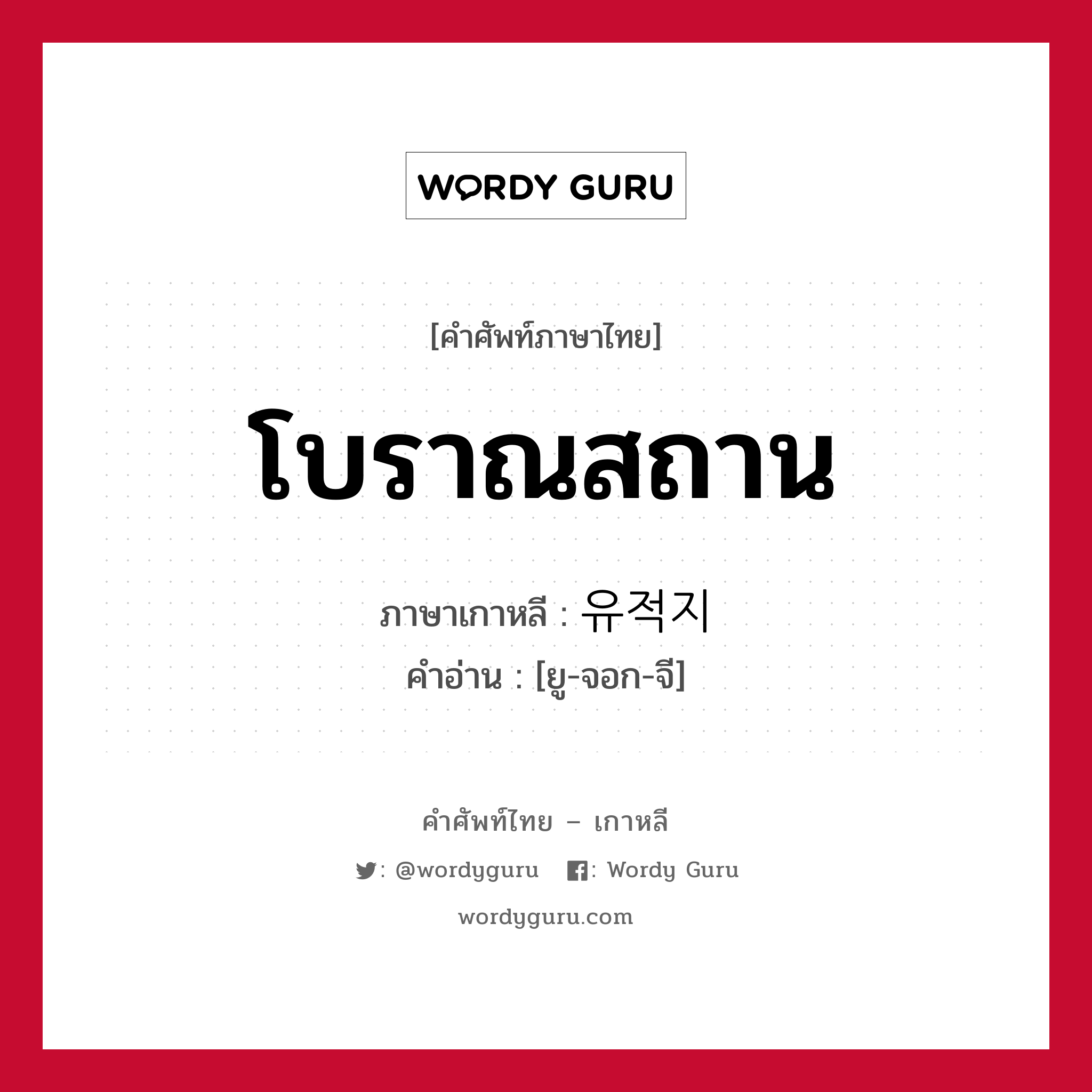 โบราณสถาน ภาษาเกาหลีคืออะไร, คำศัพท์ภาษาไทย - เกาหลี โบราณสถาน ภาษาเกาหลี 유적지 คำอ่าน [ยู-จอก-จี]