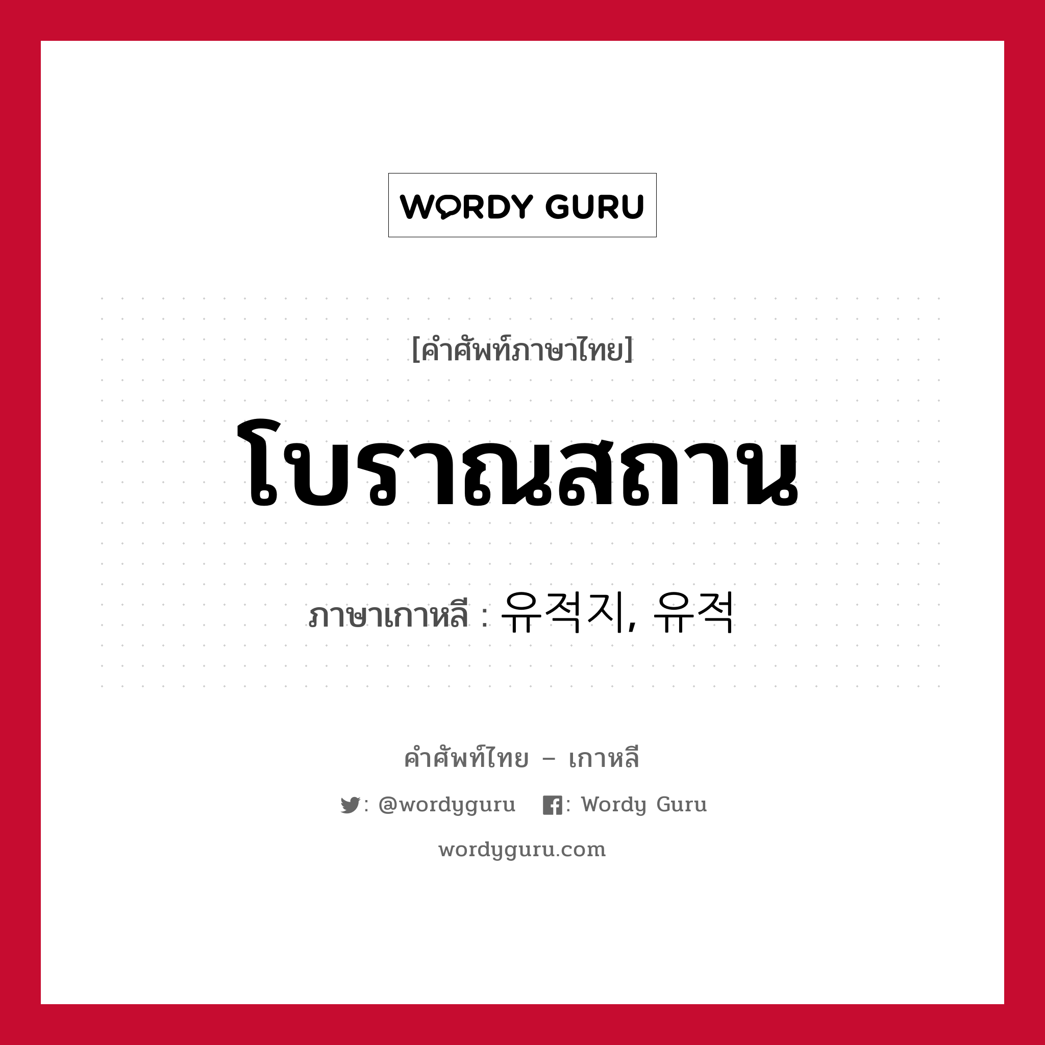 โบราณสถาน ภาษาเกาหลีคืออะไร, คำศัพท์ภาษาไทย - เกาหลี โบราณสถาน ภาษาเกาหลี 유적지, 유적