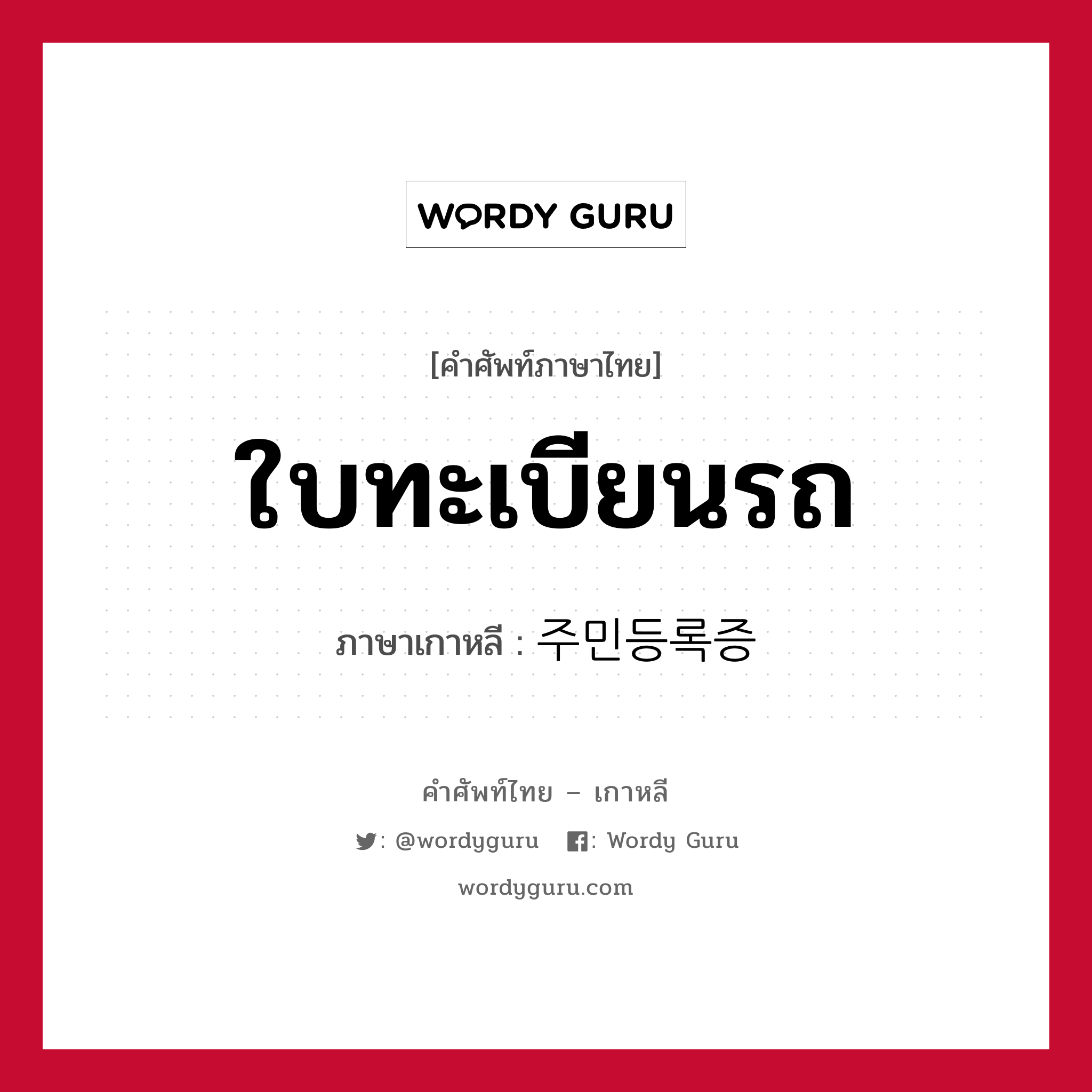 ใบทะเบียนรถ ภาษาเกาหลีคืออะไร, คำศัพท์ภาษาไทย - เกาหลี ใบทะเบียนรถ ภาษาเกาหลี 주민등록증