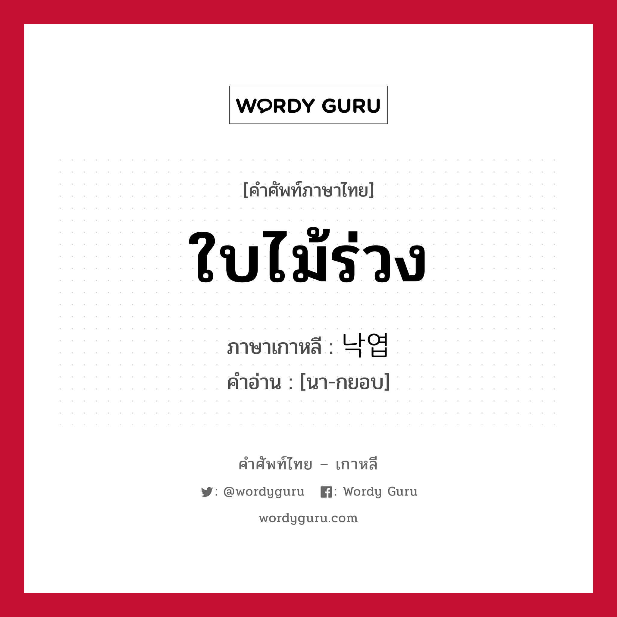 ใบไม้ร่วง ภาษาเกาหลีคืออะไร, คำศัพท์ภาษาไทย - เกาหลี ใบไม้ร่วง ภาษาเกาหลี 낙엽 คำอ่าน [นา-กยอบ]