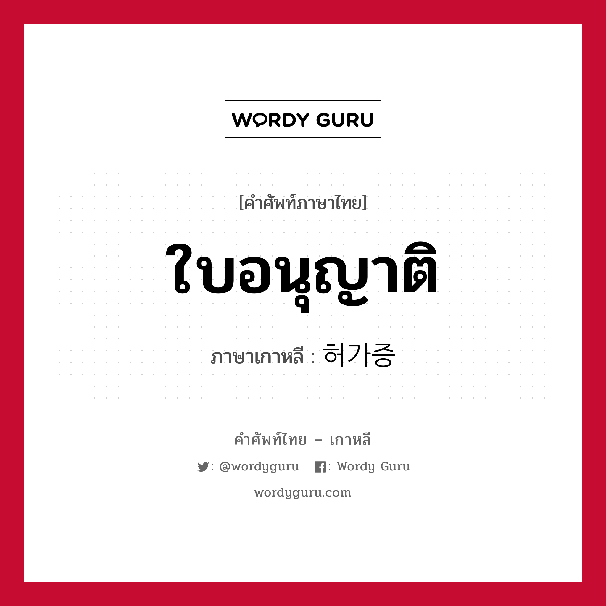 ใบอนุญาติ ภาษาเกาหลีคืออะไร, คำศัพท์ภาษาไทย - เกาหลี ใบอนุญาติ ภาษาเกาหลี 허가증