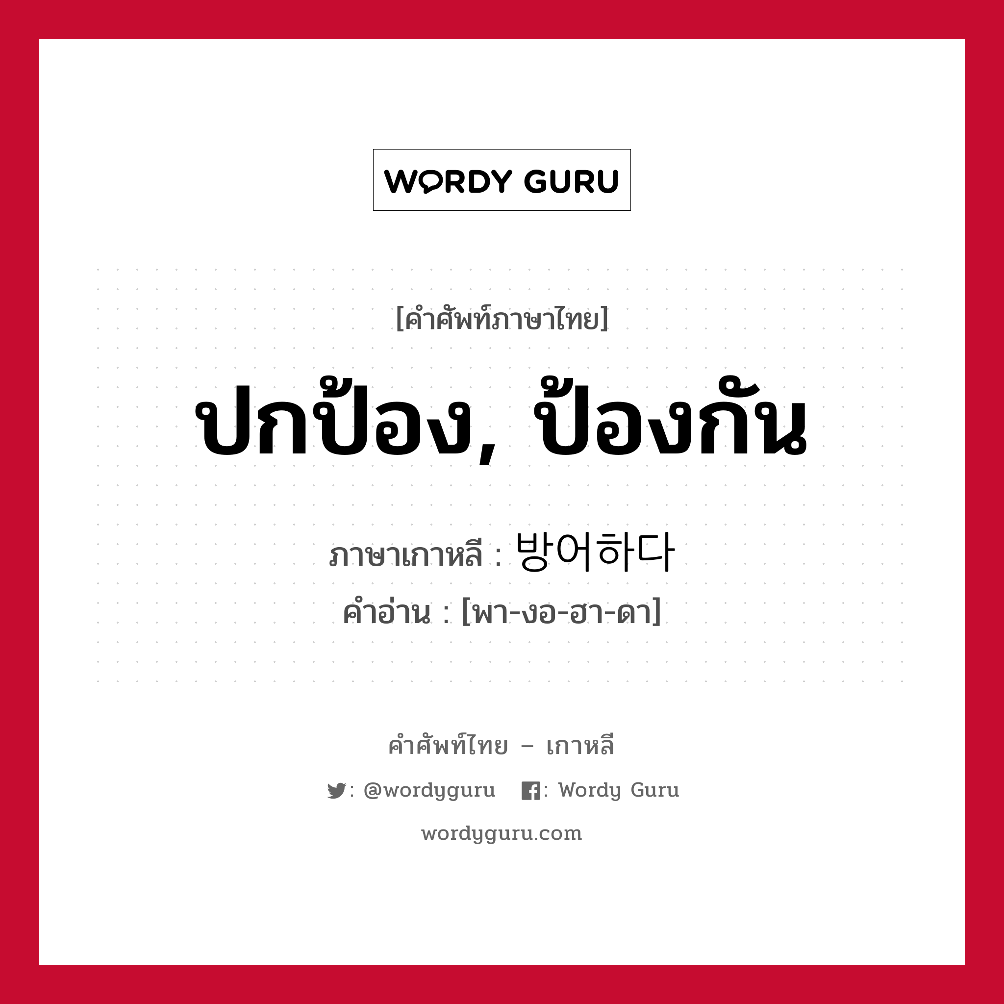 ปกป้อง, ป้องกัน ภาษาเกาหลีคืออะไร, คำศัพท์ภาษาไทย - เกาหลี ปกป้อง, ป้องกัน ภาษาเกาหลี 방어하다 คำอ่าน [พา-งอ-ฮา-ดา]