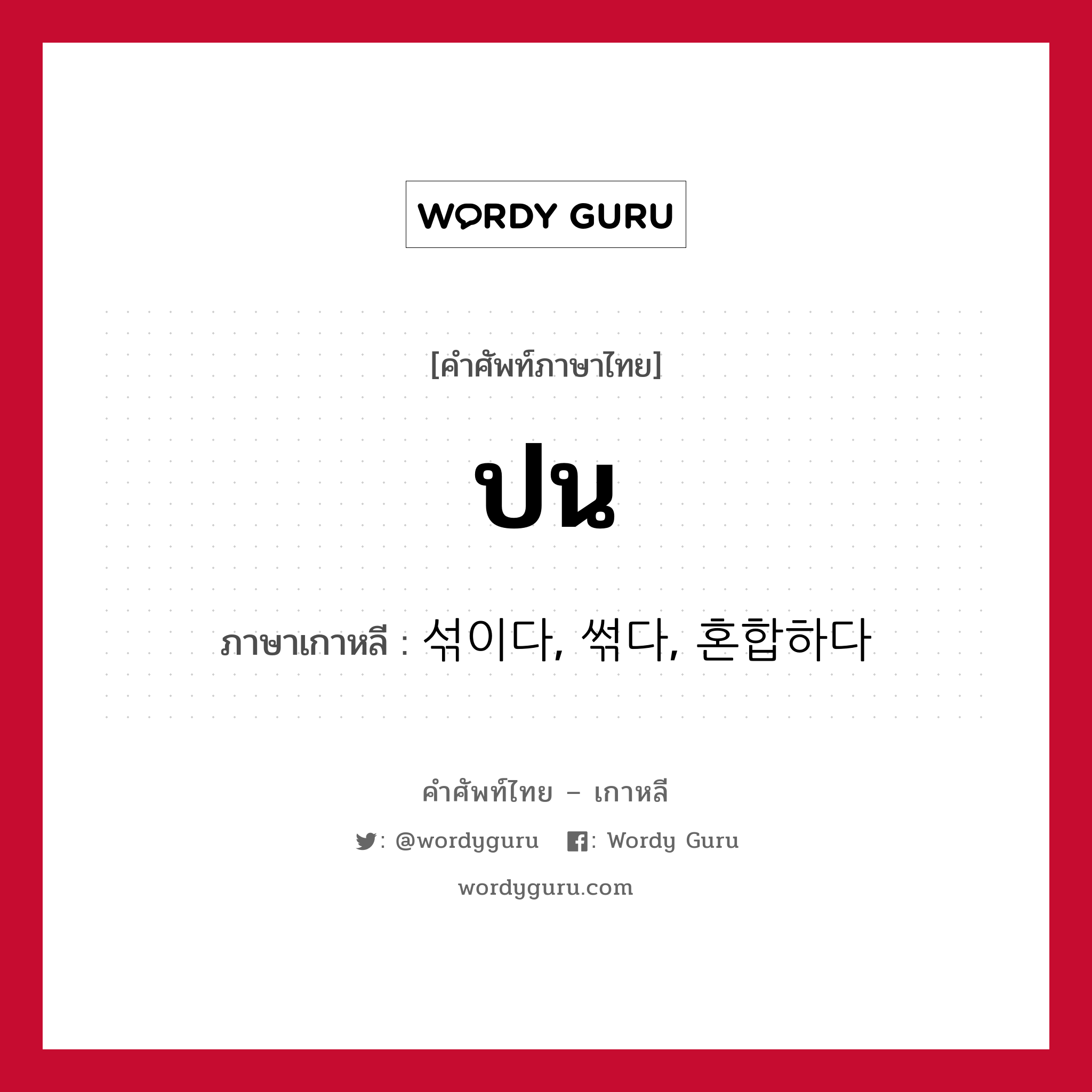 ปน ภาษาเกาหลีคืออะไร, คำศัพท์ภาษาไทย - เกาหลี ปน ภาษาเกาหลี 섞이다, 썪다, 혼합하다