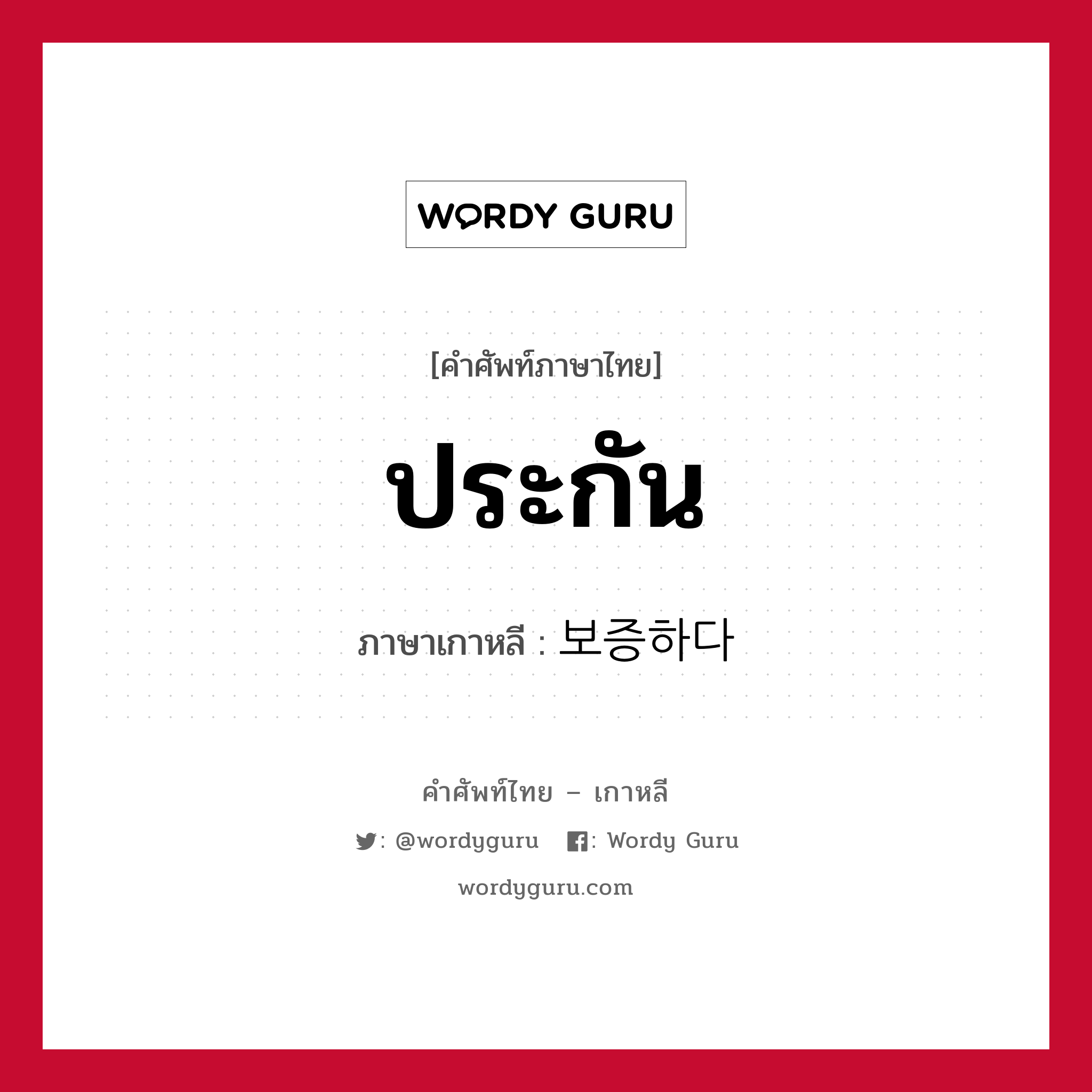 ประกัน ภาษาเกาหลีคืออะไร, คำศัพท์ภาษาไทย - เกาหลี ประกัน ภาษาเกาหลี 보증하다