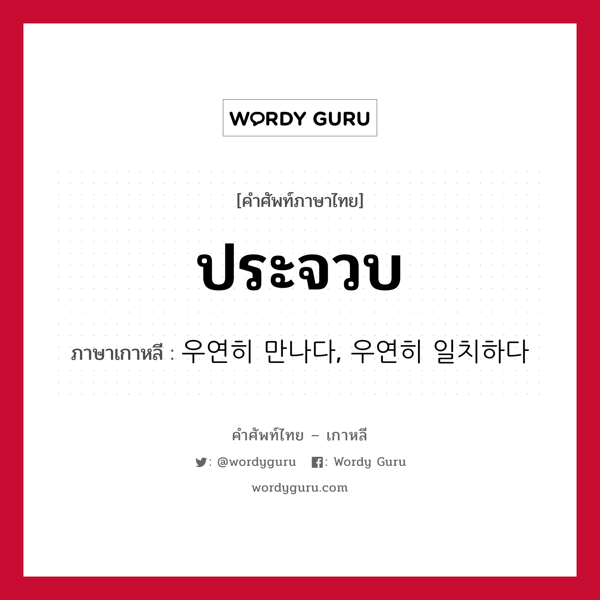 ประจวบ ภาษาเกาหลีคืออะไร, คำศัพท์ภาษาไทย - เกาหลี ประจวบ ภาษาเกาหลี 우연히 만나다, 우연히 일치하다