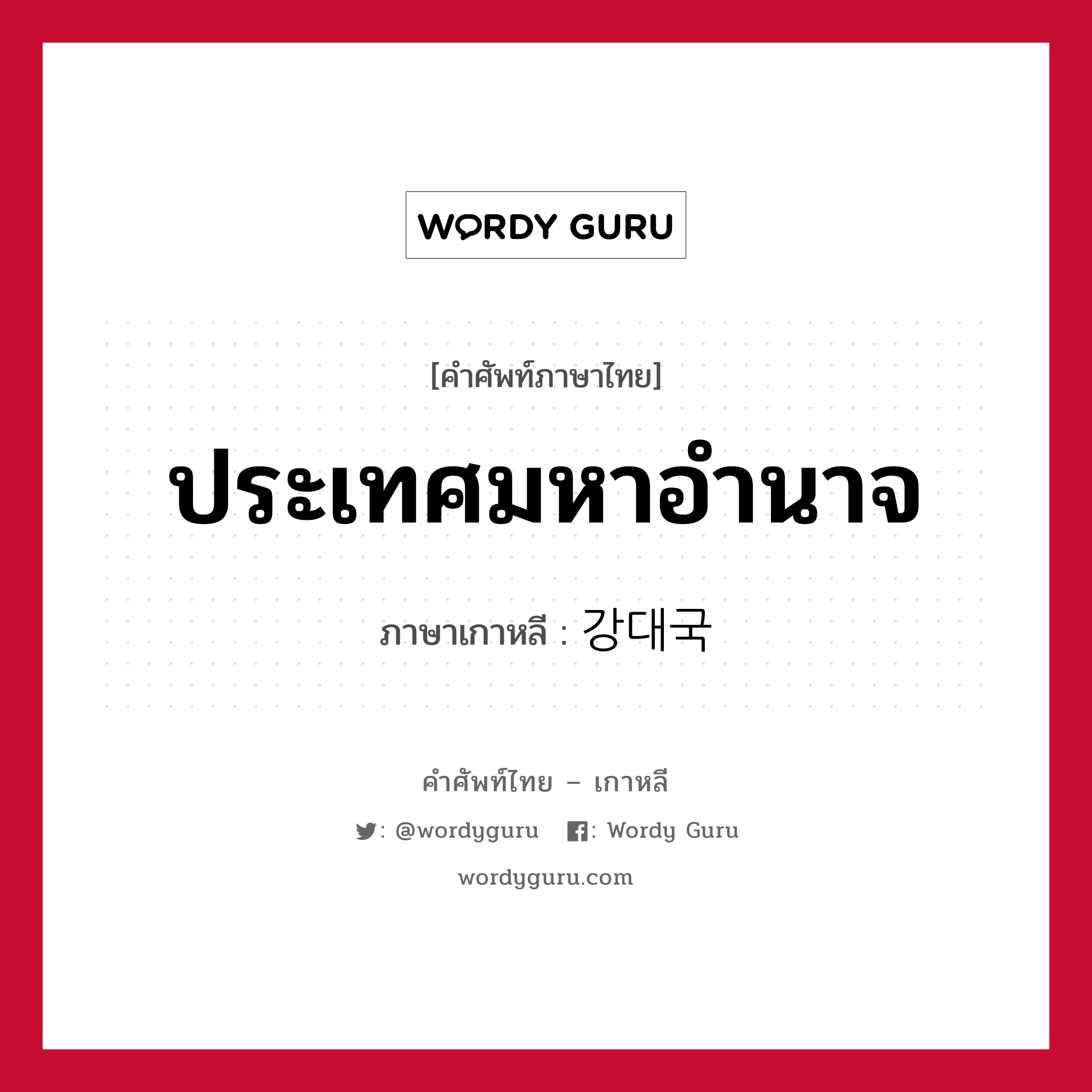 ประเทศมหาอำนาจ ภาษาเกาหลีคืออะไร, คำศัพท์ภาษาไทย - เกาหลี ประเทศมหาอำนาจ ภาษาเกาหลี 강대국