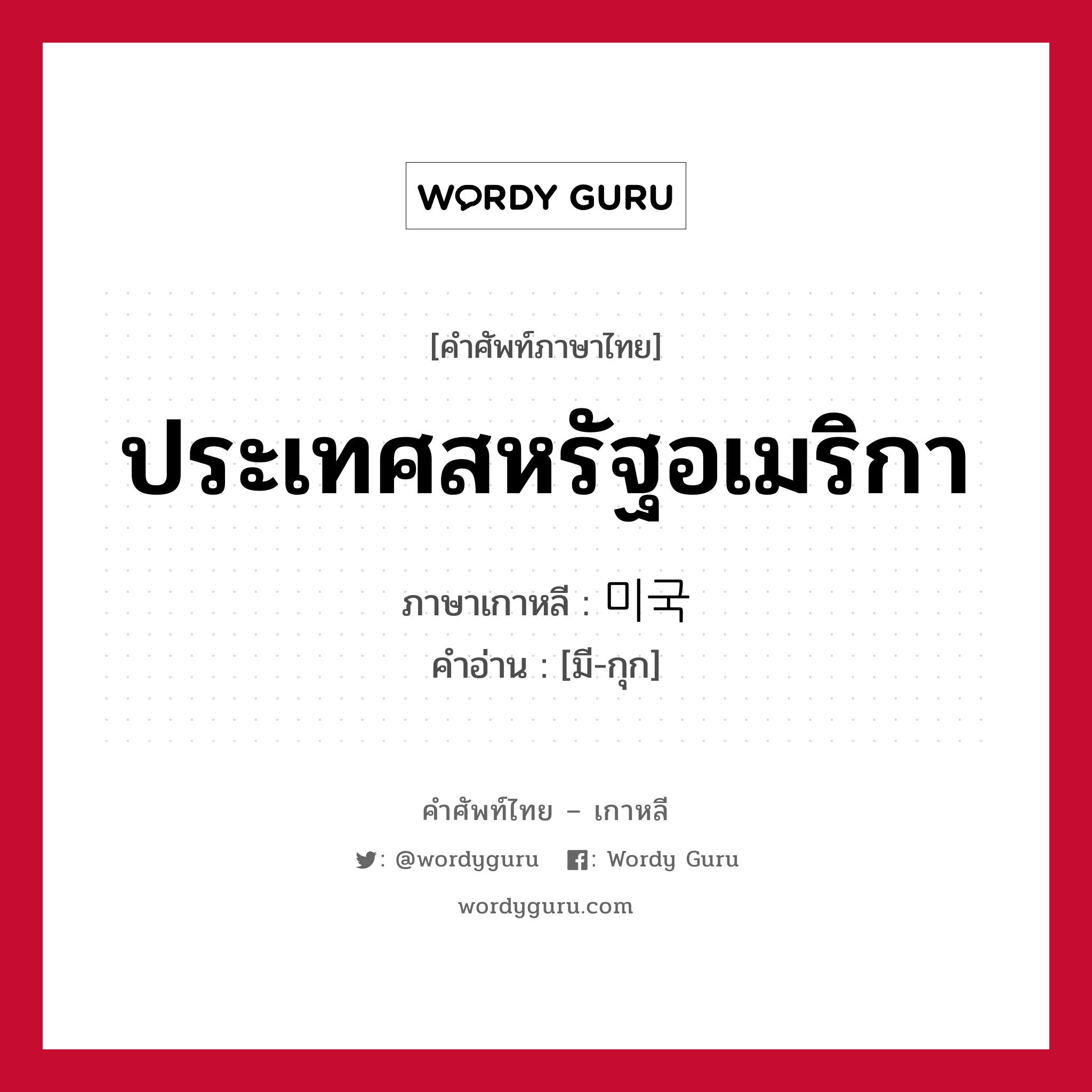 ประเทศสหรัฐอเมริกา ภาษาเกาหลีคืออะไร, คำศัพท์ภาษาไทย - เกาหลี ประเทศสหรัฐอเมริกา ภาษาเกาหลี 미국 คำอ่าน [มี-กุก]