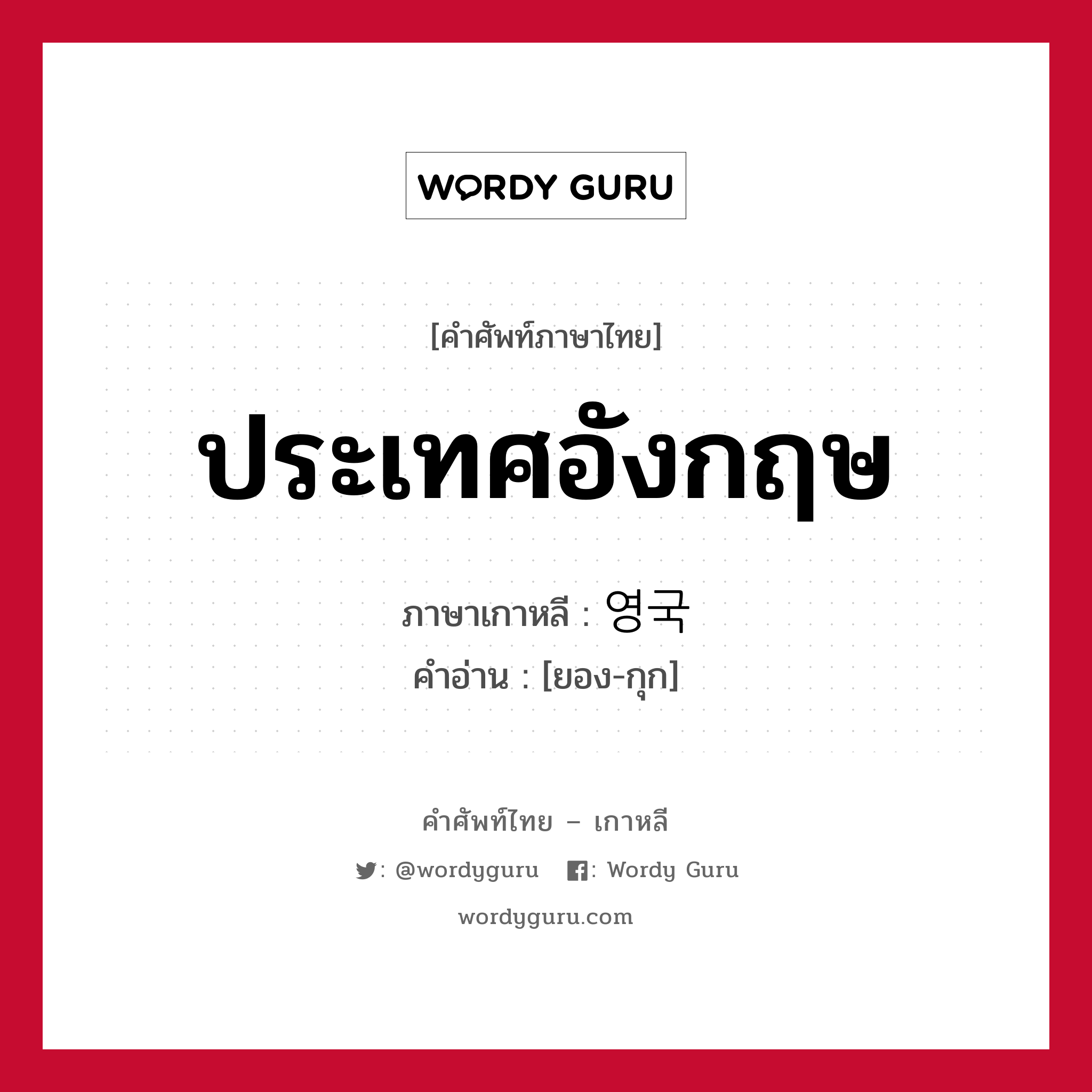 ประเทศอังกฤษ ภาษาเกาหลีคืออะไร, คำศัพท์ภาษาไทย - เกาหลี ประเทศอังกฤษ ภาษาเกาหลี 영국 คำอ่าน [ยอง-กุก]