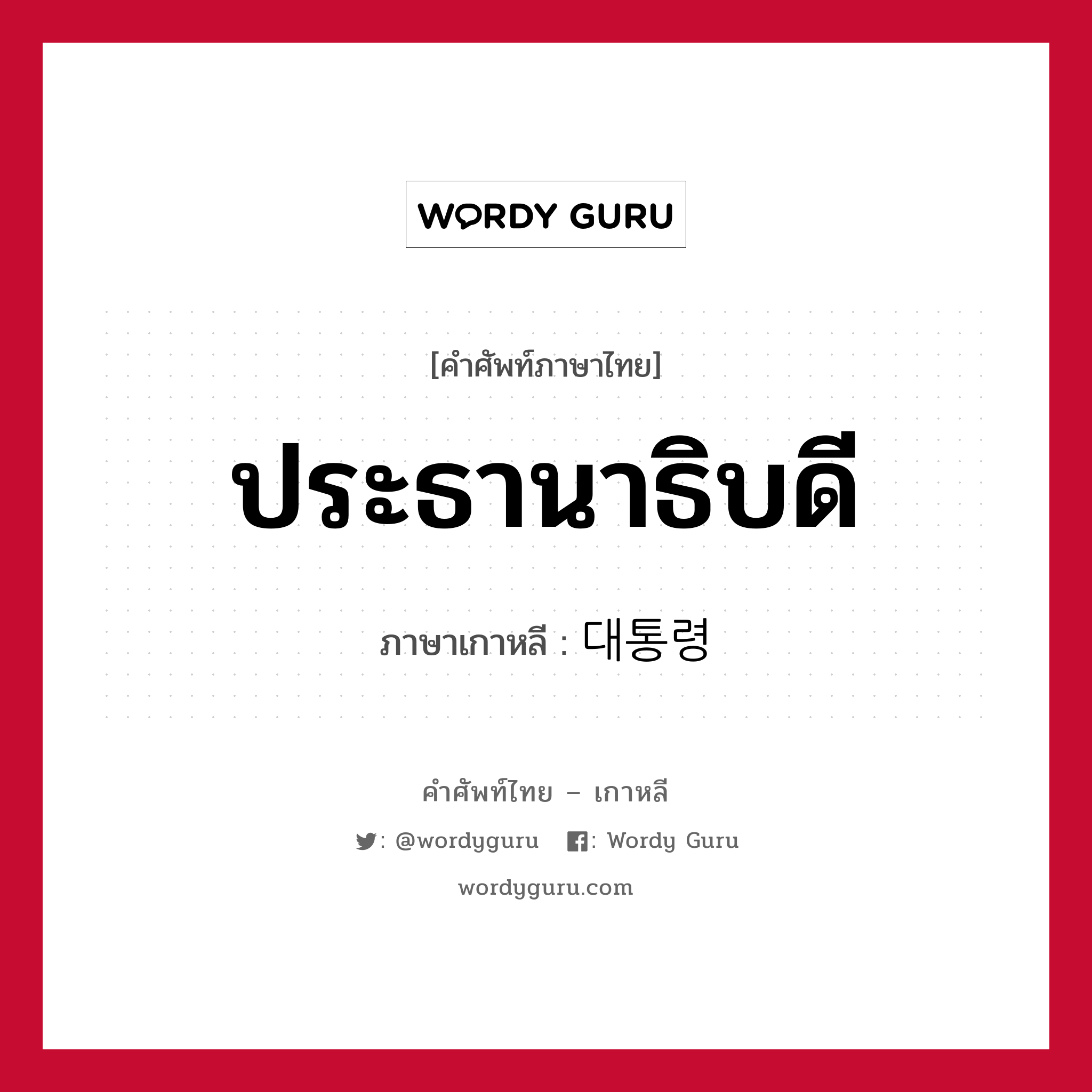 ประธานาธิบดี ภาษาเกาหลีคืออะไร, คำศัพท์ภาษาไทย - เกาหลี ประธานาธิบดี ภาษาเกาหลี 대통령