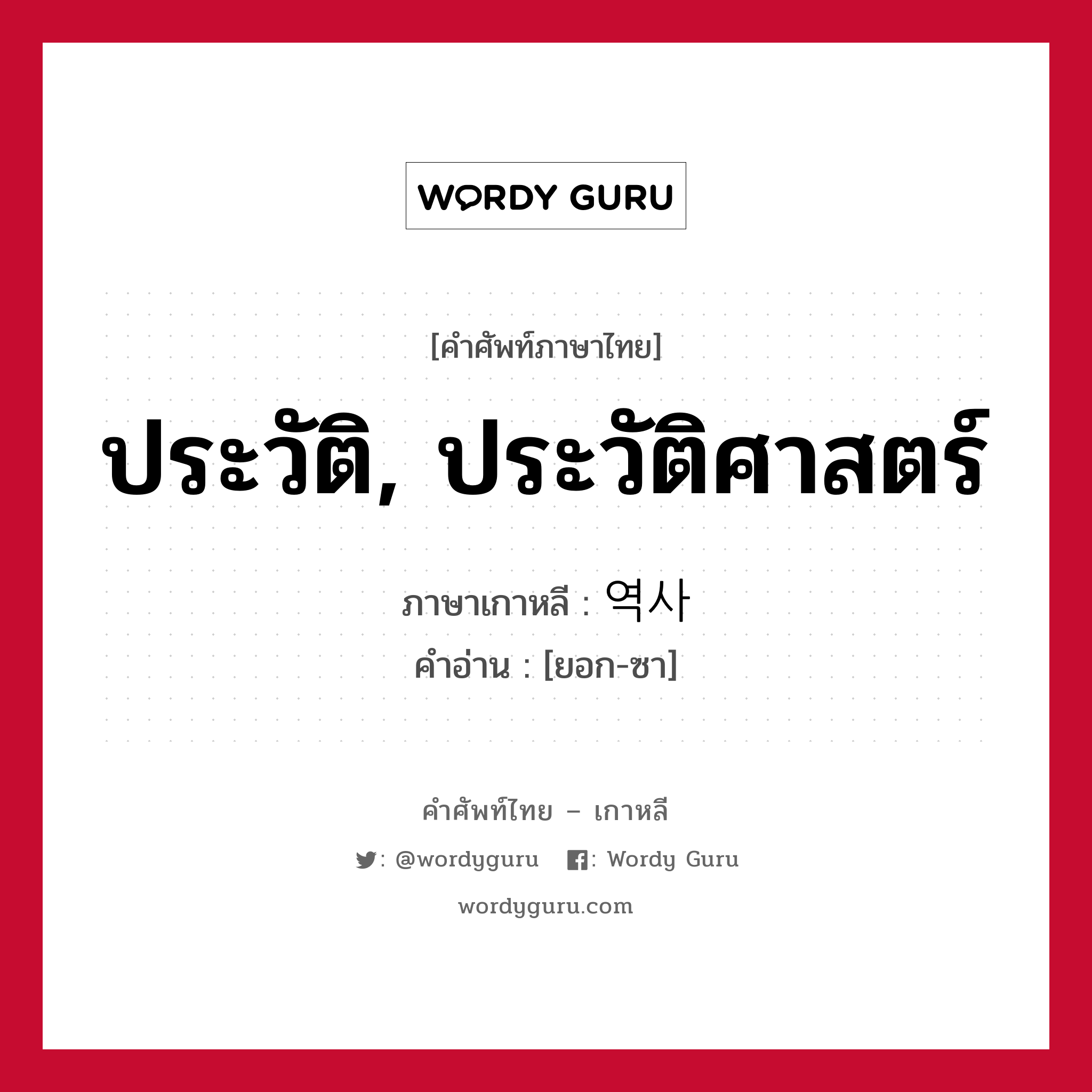 ประวัติ, ประวัติศาสตร์ ภาษาเกาหลีคืออะไร, คำศัพท์ภาษาไทย - เกาหลี ประวัติ, ประวัติศาสตร์ ภาษาเกาหลี 역사 คำอ่าน [ยอก-ซา]