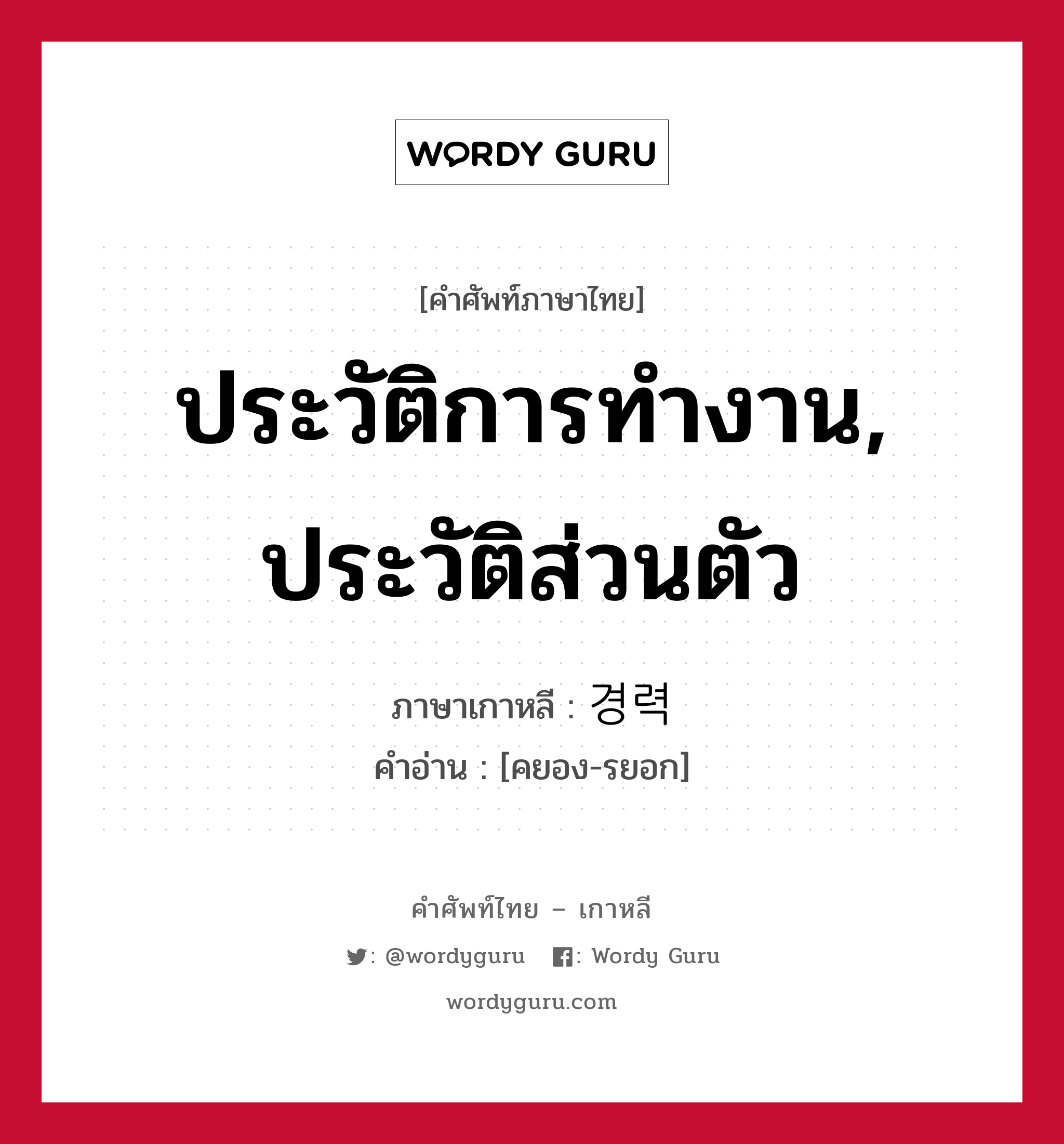 ประวัติการทำงาน, ประวัติส่วนตัว ภาษาเกาหลีคืออะไร, คำศัพท์ภาษาไทย - เกาหลี ประวัติการทำงาน, ประวัติส่วนตัว ภาษาเกาหลี 경력 คำอ่าน [คยอง-รยอก]