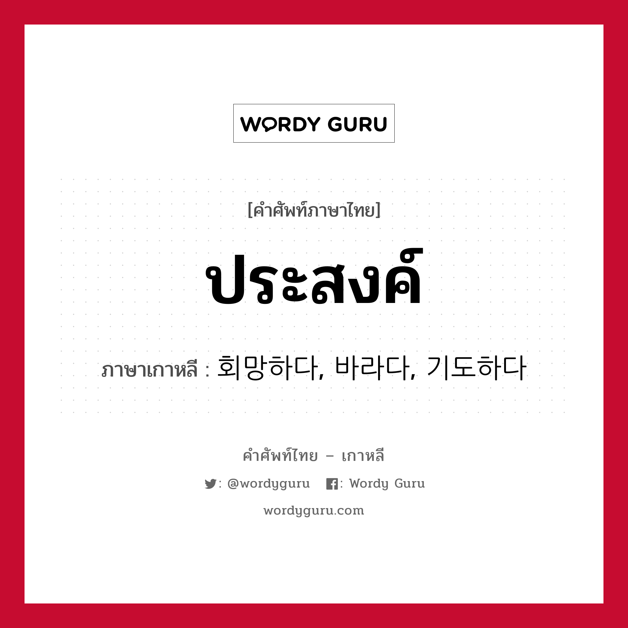 ประสงค์ ภาษาเกาหลีคืออะไร, คำศัพท์ภาษาไทย - เกาหลี ประสงค์ ภาษาเกาหลี 회망하다, 바라다, 기도하다