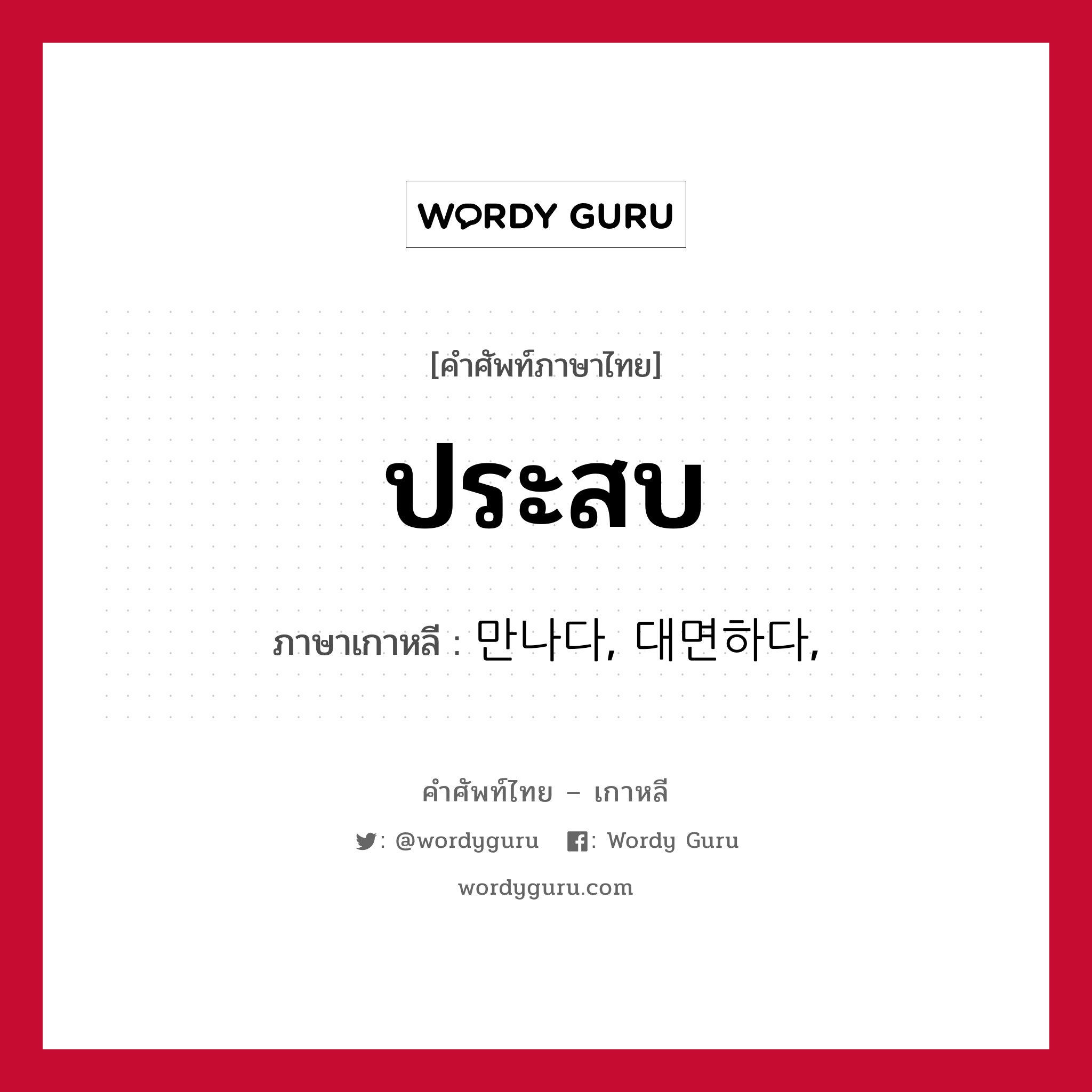 ประสบ ภาษาเกาหลีคืออะไร, คำศัพท์ภาษาไทย - เกาหลี ประสบ ภาษาเกาหลี 만나다, 대면하다,