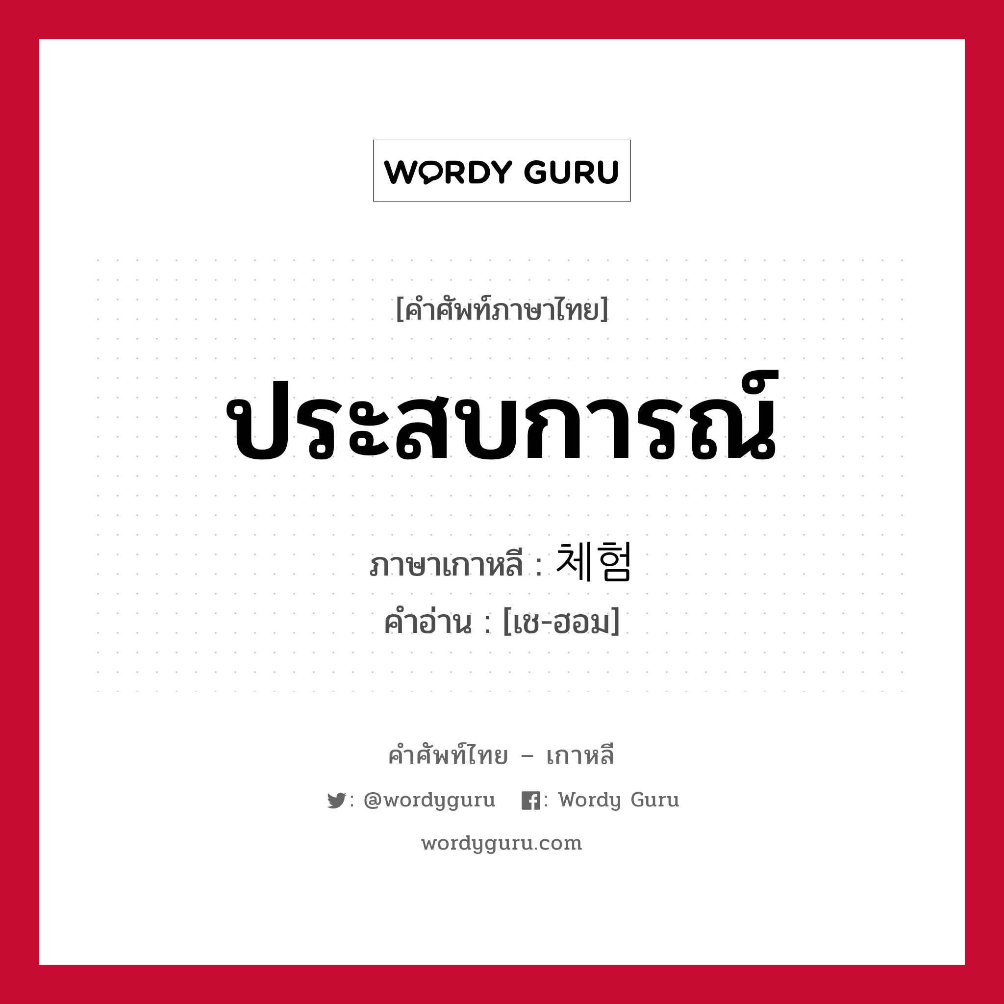 ประสบการณ์ ภาษาเกาหลีคืออะไร, คำศัพท์ภาษาไทย - เกาหลี ประสบการณ์ ภาษาเกาหลี 체험 คำอ่าน [เช-ฮอม]