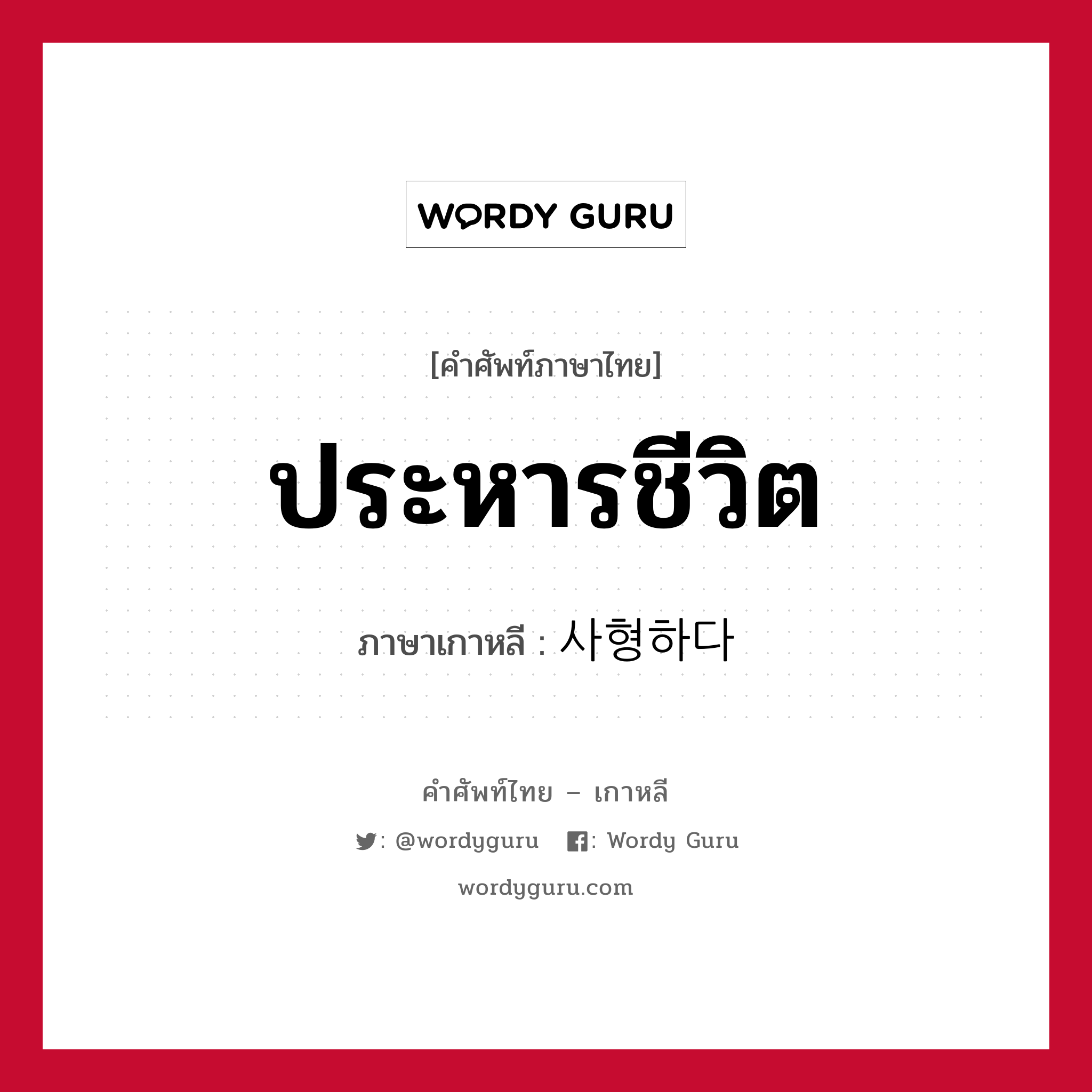 ประหารชีวิต ภาษาเกาหลีคืออะไร, คำศัพท์ภาษาไทย - เกาหลี ประหารชีวิต ภาษาเกาหลี 사형하다