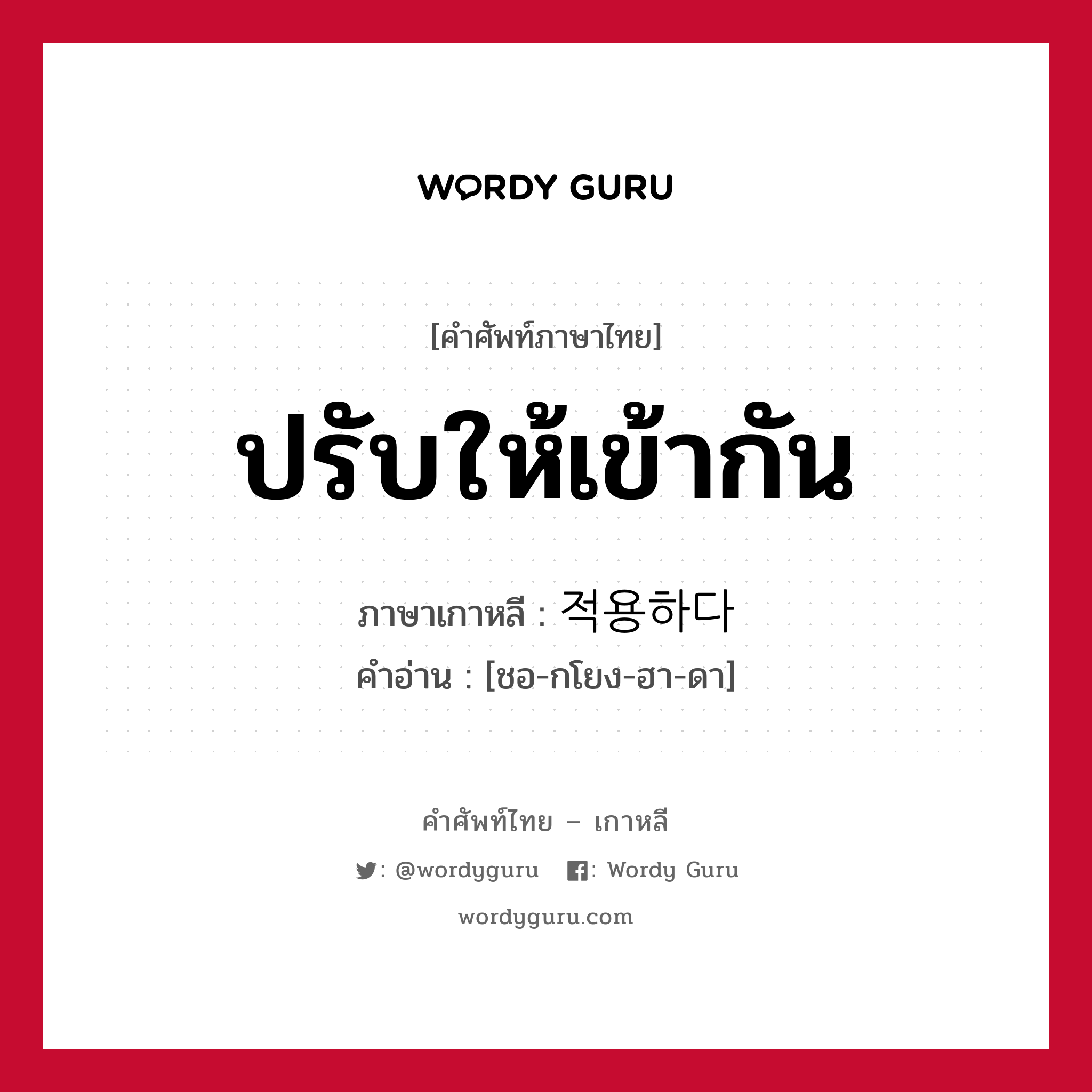 ปรับให้เข้ากัน ภาษาเกาหลีคืออะไร, คำศัพท์ภาษาไทย - เกาหลี ปรับให้เข้ากัน ภาษาเกาหลี 적용하다 คำอ่าน [ชอ-กโยง-ฮา-ดา]