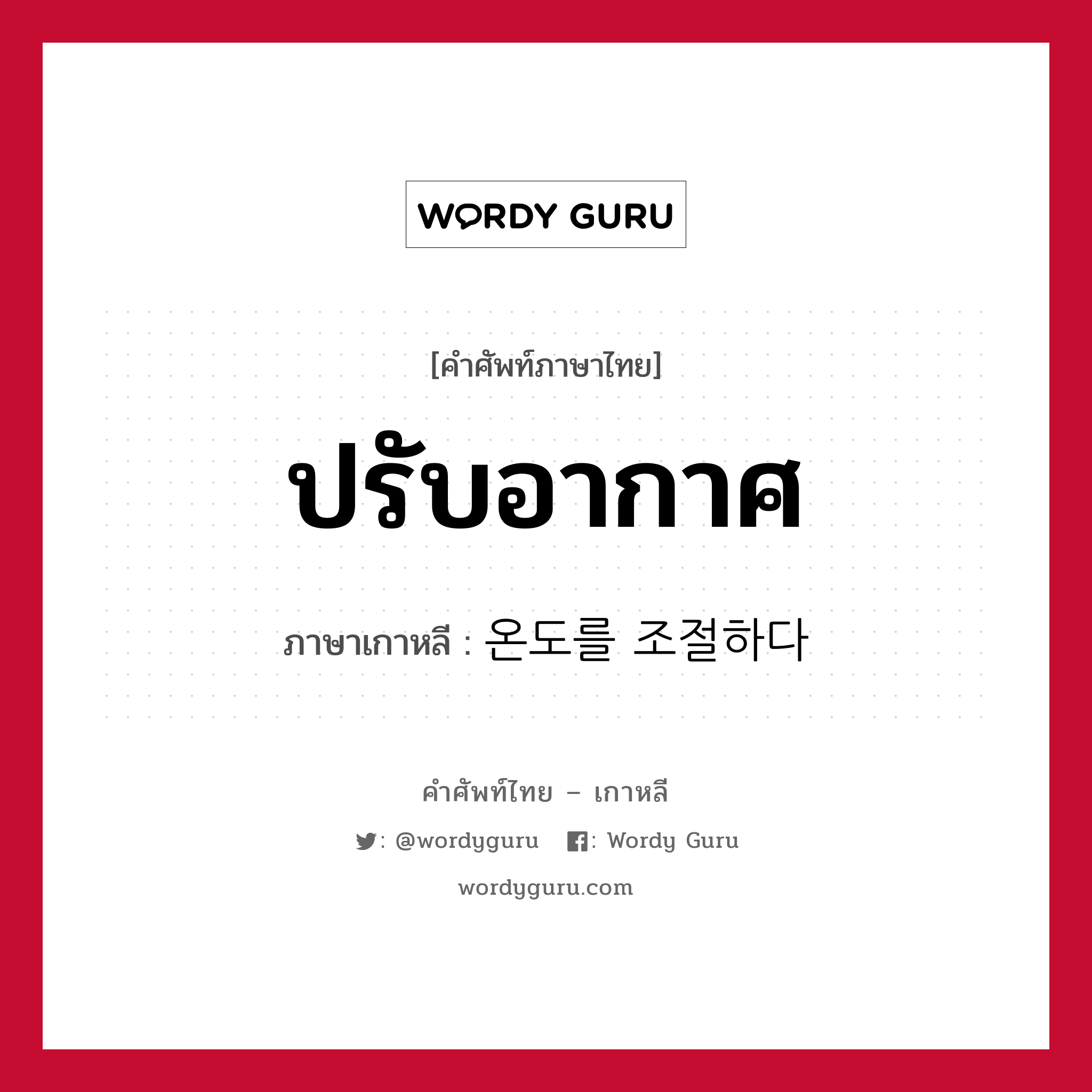 ปรับอากาศ ภาษาเกาหลีคืออะไร, คำศัพท์ภาษาไทย - เกาหลี ปรับอากาศ ภาษาเกาหลี 온도를 조절하다