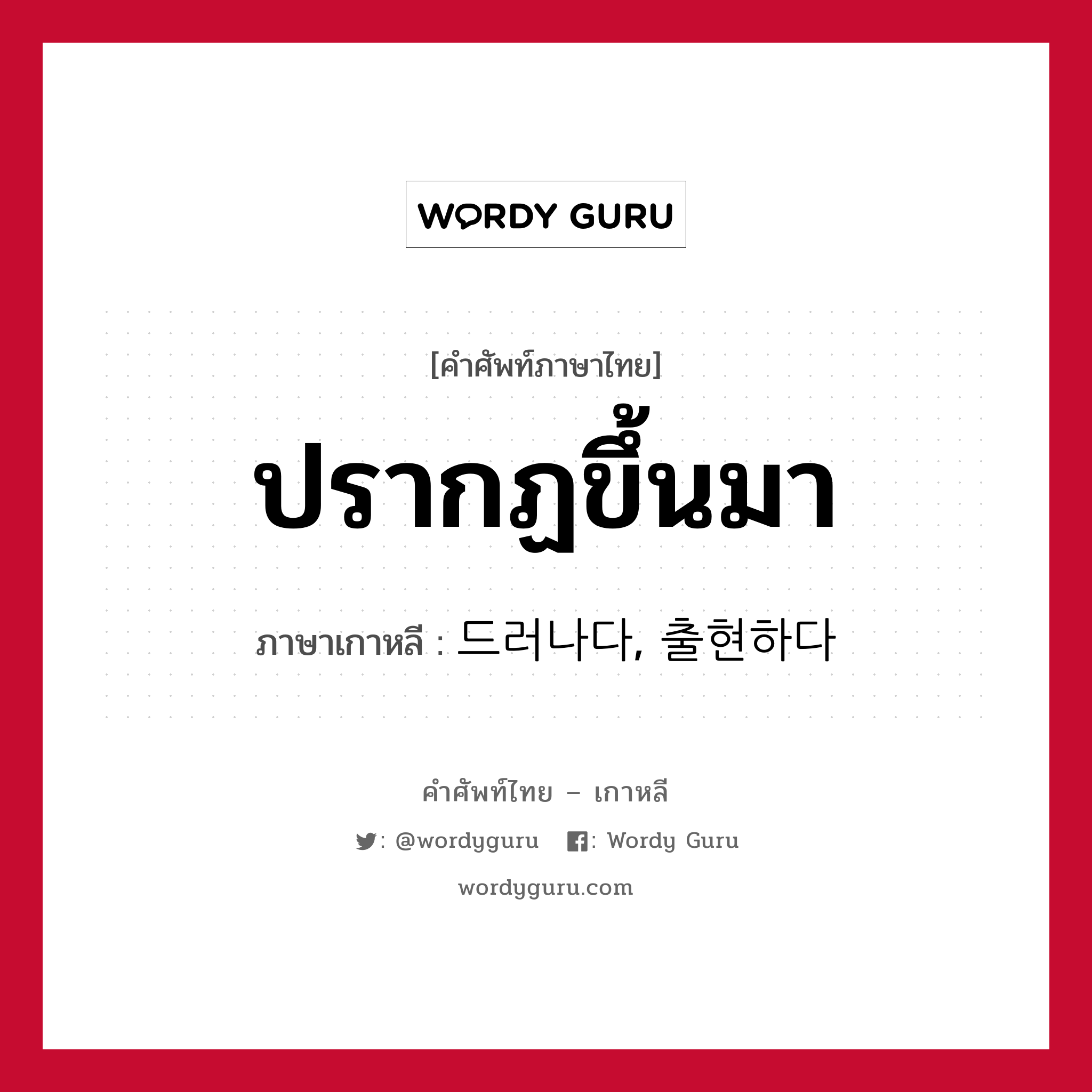 ปรากฏขึ้นมา ภาษาเกาหลีคืออะไร, คำศัพท์ภาษาไทย - เกาหลี ปรากฏขึ้นมา ภาษาเกาหลี 드러나다, 출현하다