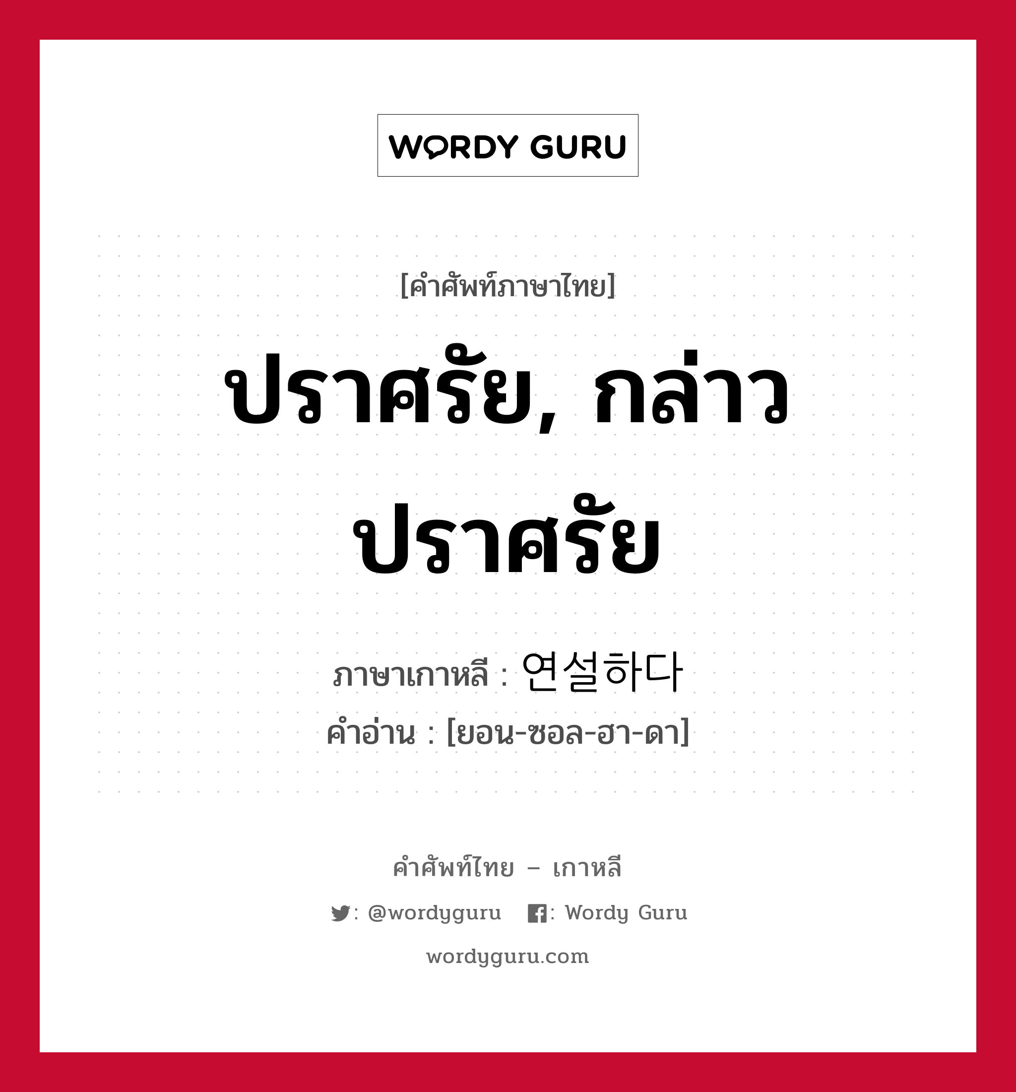 ปราศรัย, กล่าวปราศรัย ภาษาเกาหลีคืออะไร, คำศัพท์ภาษาไทย - เกาหลี ปราศรัย, กล่าวปราศรัย ภาษาเกาหลี 연설하다 คำอ่าน [ยอน-ซอล-ฮา-ดา]