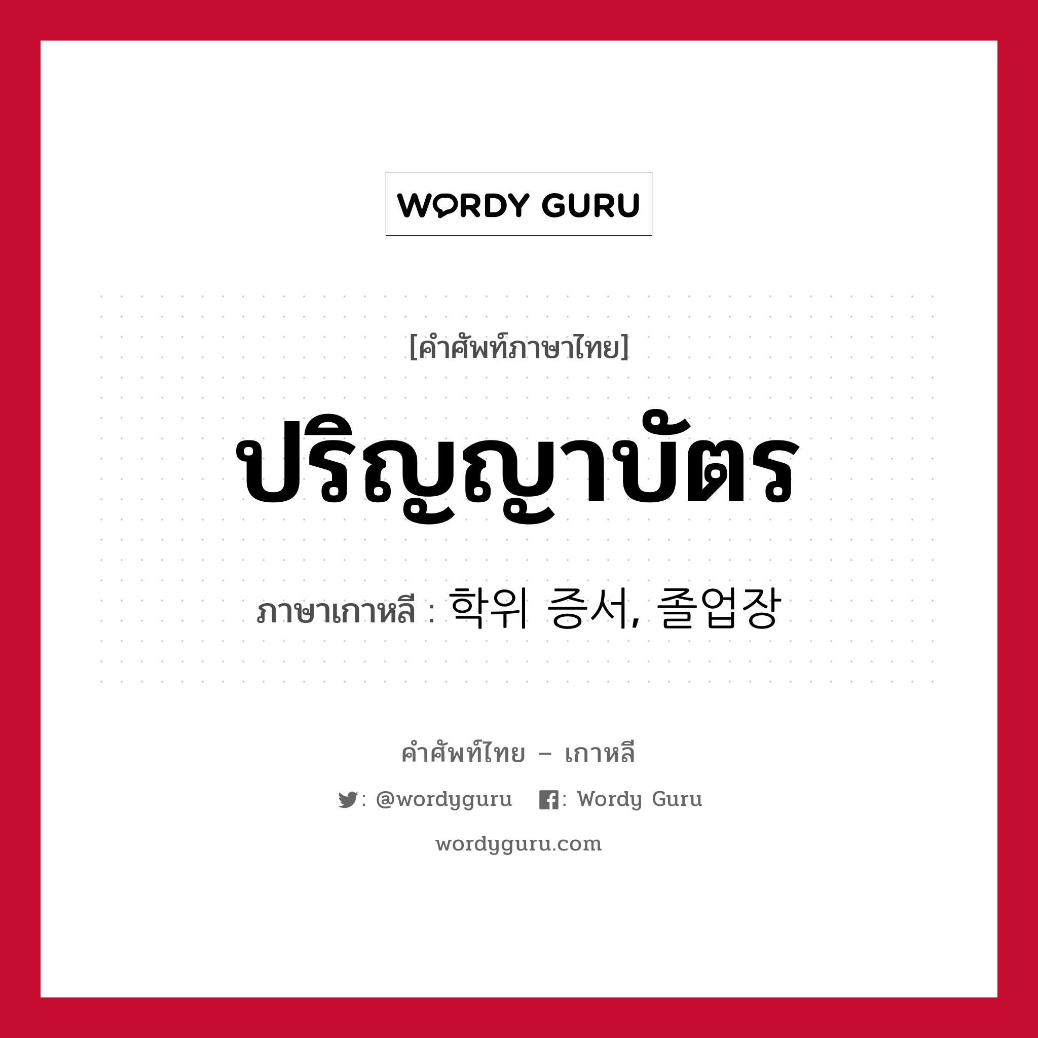 ปริญญาบัตร ภาษาเกาหลีคืออะไร, คำศัพท์ภาษาไทย - เกาหลี ปริญญาบัตร ภาษาเกาหลี 학위 증서, 졸업장