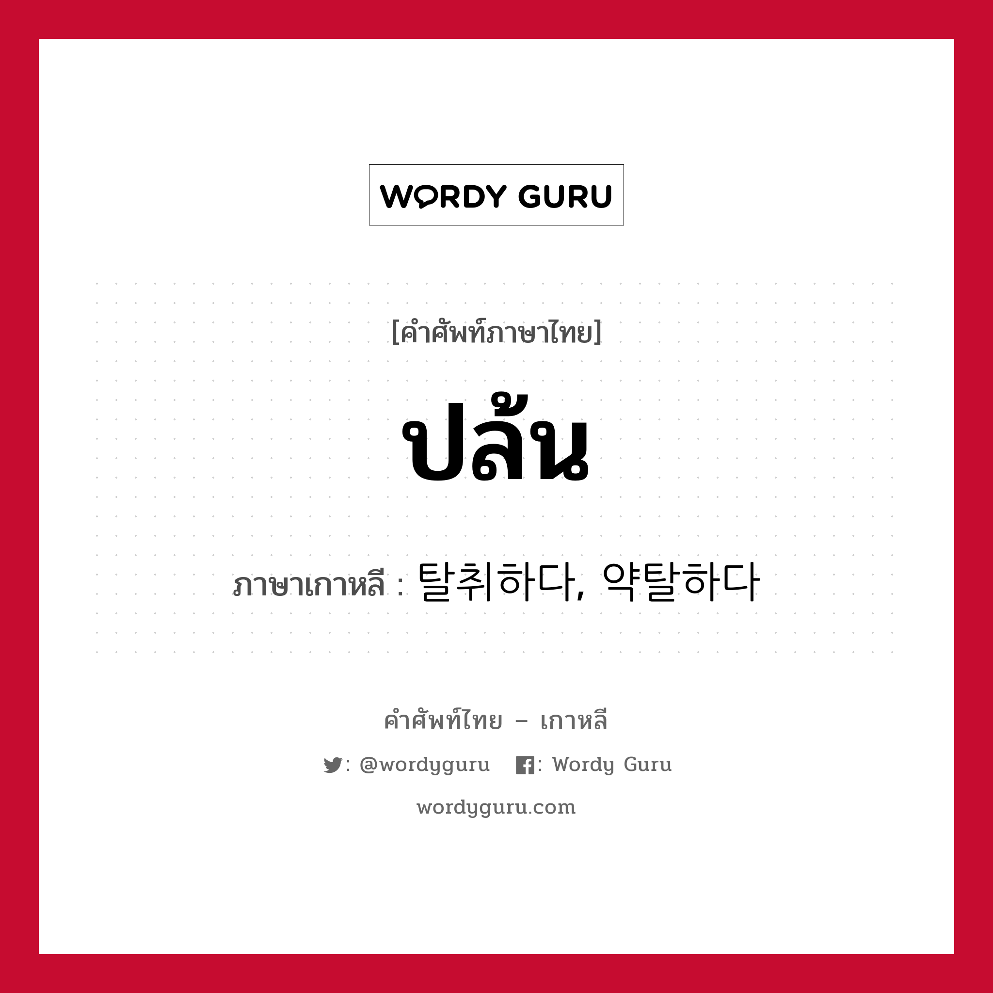 ปล้น ภาษาเกาหลีคืออะไร, คำศัพท์ภาษาไทย - เกาหลี ปล้น ภาษาเกาหลี 탈취하다, 약탈하다