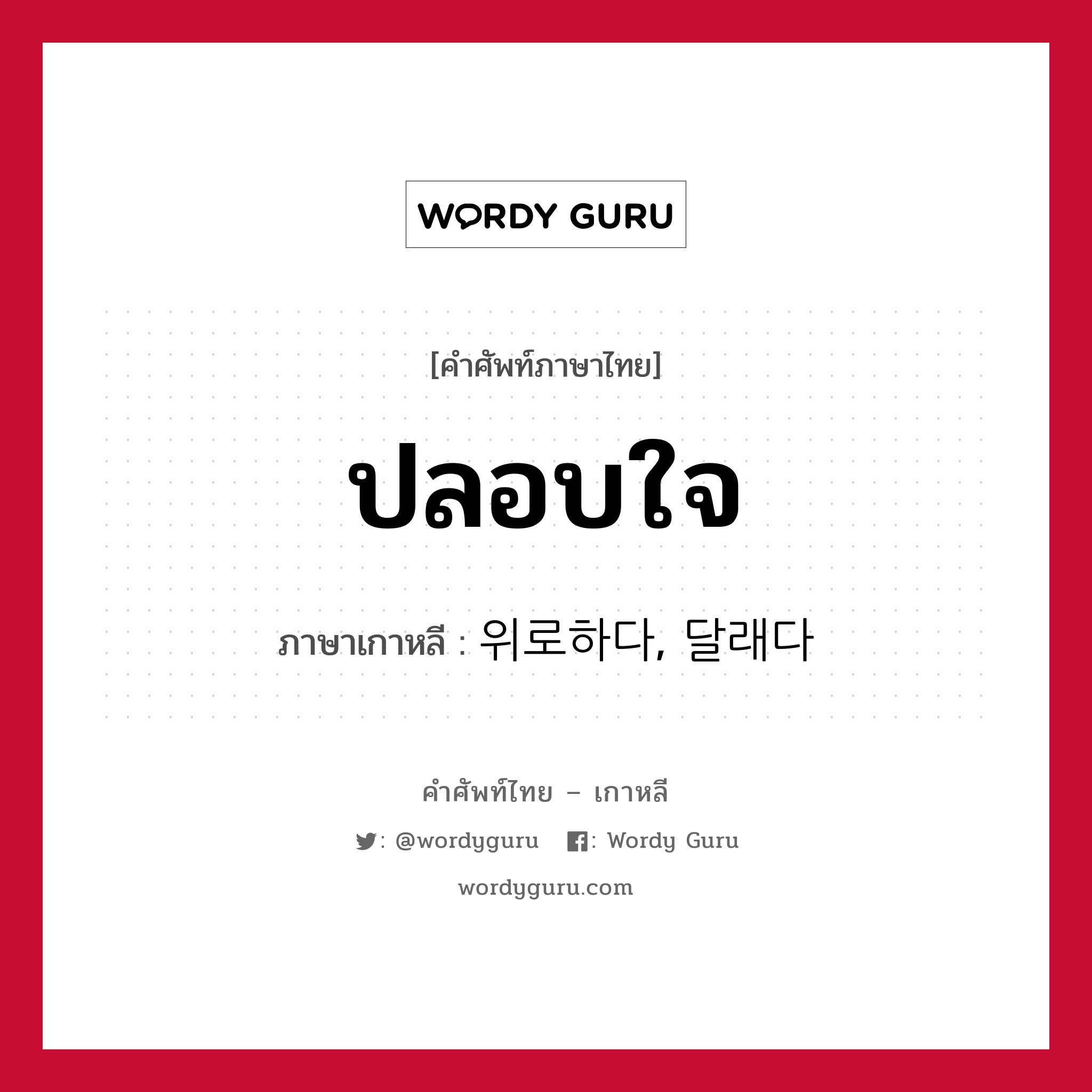 ปลอบใจ ภาษาเกาหลีคืออะไร, คำศัพท์ภาษาไทย - เกาหลี ปลอบใจ ภาษาเกาหลี 위로하다, 달래다