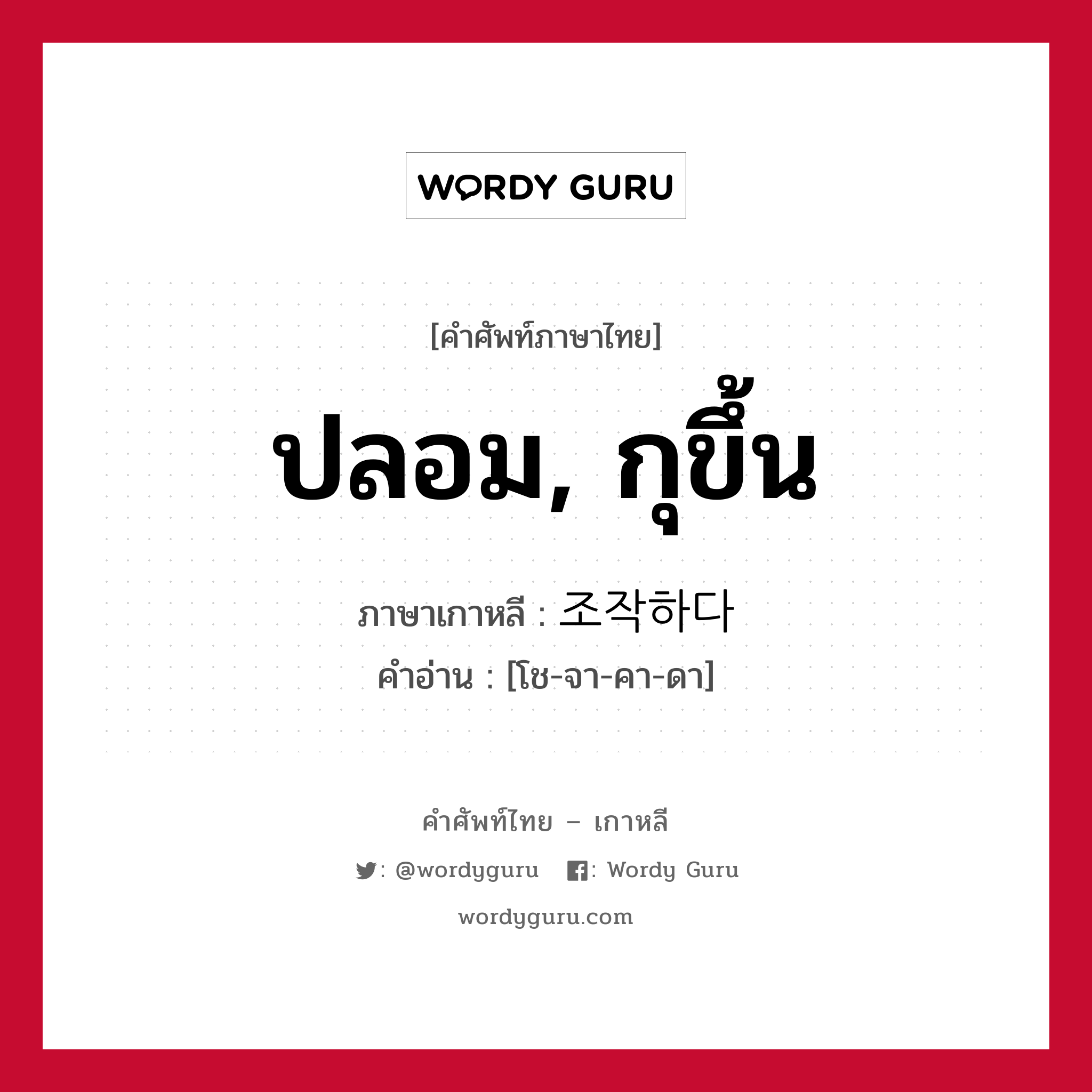 ปลอม, กุขึ้น ภาษาเกาหลีคืออะไร, คำศัพท์ภาษาไทย - เกาหลี ปลอม, กุขึ้น ภาษาเกาหลี 조작하다 คำอ่าน [โช-จา-คา-ดา]