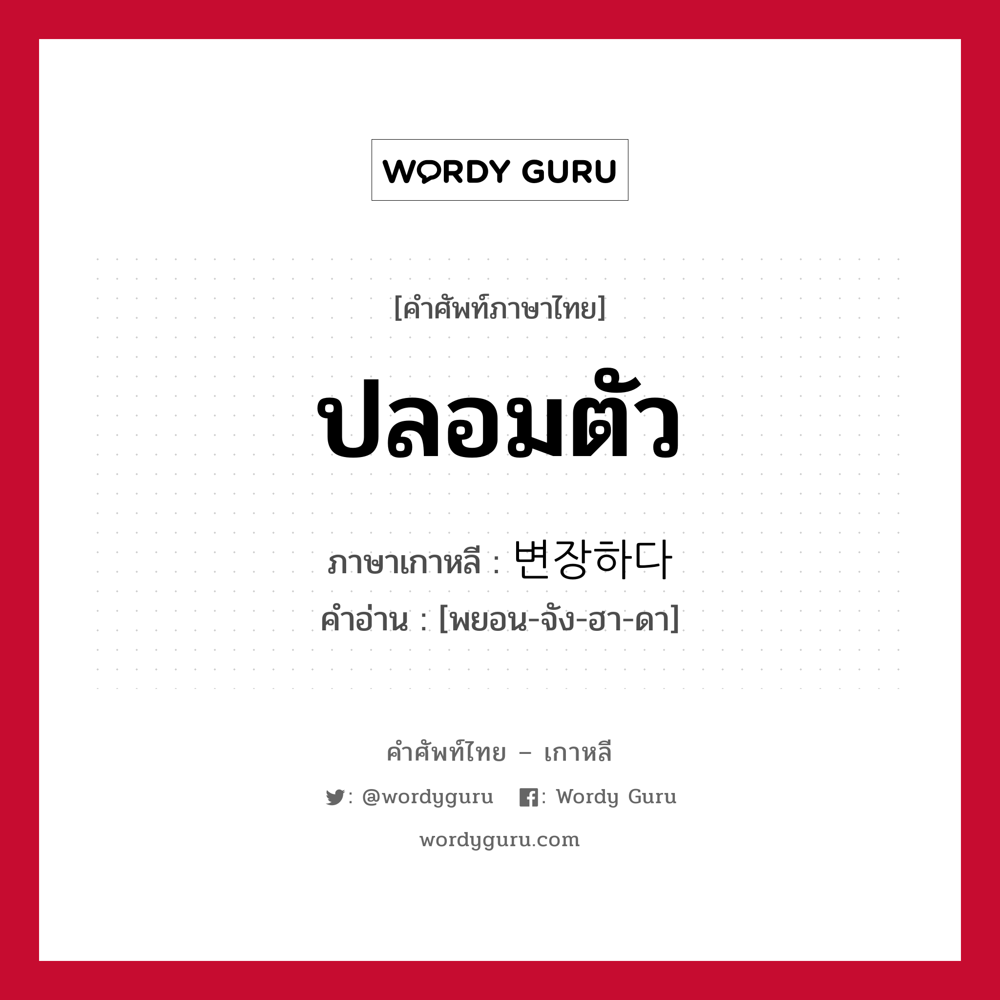 ปลอมตัว ภาษาเกาหลีคืออะไร, คำศัพท์ภาษาไทย - เกาหลี ปลอมตัว ภาษาเกาหลี 변장하다 คำอ่าน [พยอน-จัง-ฮา-ดา]