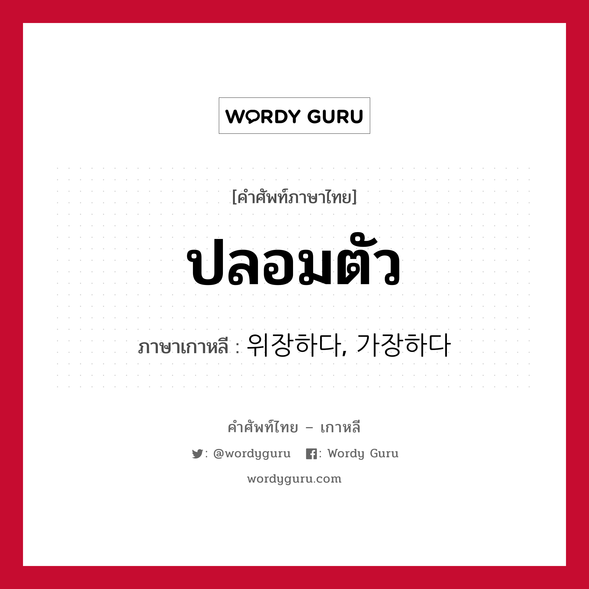 ปลอมตัว ภาษาเกาหลีคืออะไร, คำศัพท์ภาษาไทย - เกาหลี ปลอมตัว ภาษาเกาหลี 위장하다, 가장하다