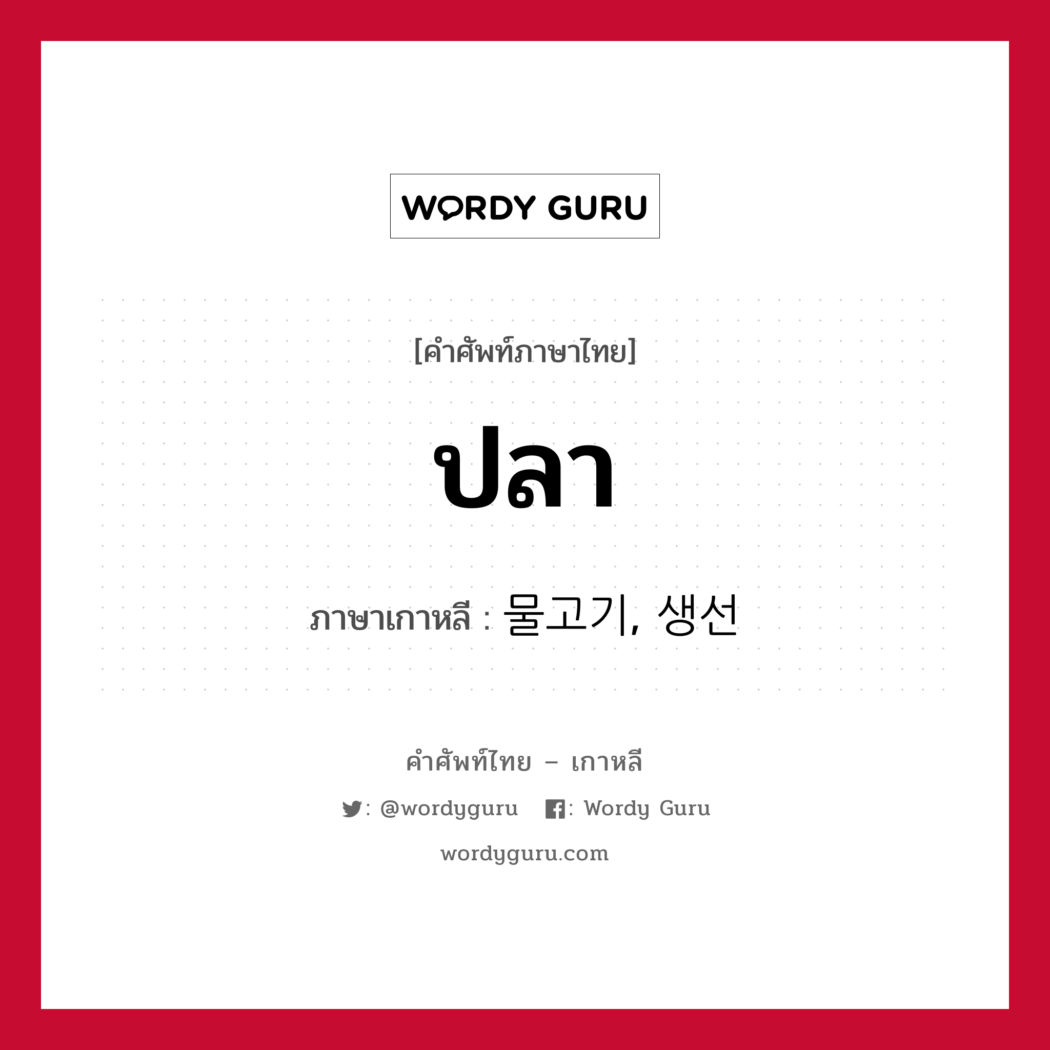 ปลา ภาษาเกาหลีคืออะไร, คำศัพท์ภาษาไทย - เกาหลี ปลา ภาษาเกาหลี 물고기, 생선