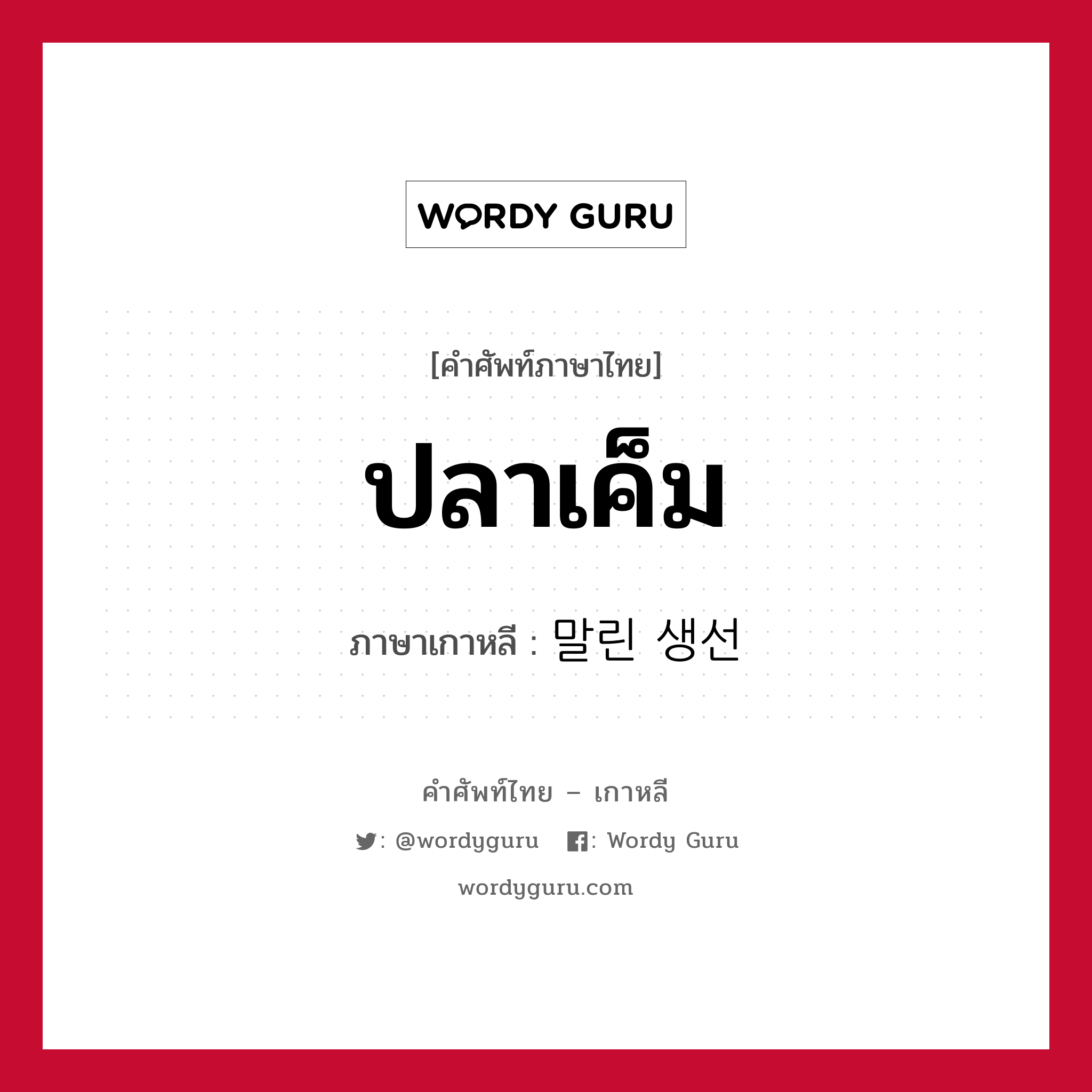 ปลาเค็ม ภาษาเกาหลีคืออะไร, คำศัพท์ภาษาไทย - เกาหลี ปลาเค็ม ภาษาเกาหลี 말린 생선