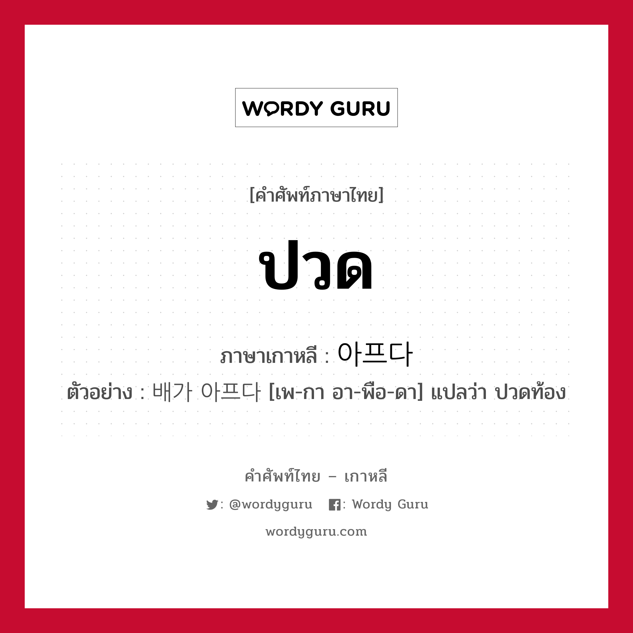 ปวด ภาษาเกาหลีคืออะไร, คำศัพท์ภาษาไทย - เกาหลี ปวด ภาษาเกาหลี 아프다 ตัวอย่าง 배가 아프다 [เพ-กา อา-พือ-ดา] แปลว่า ปวดท้อง