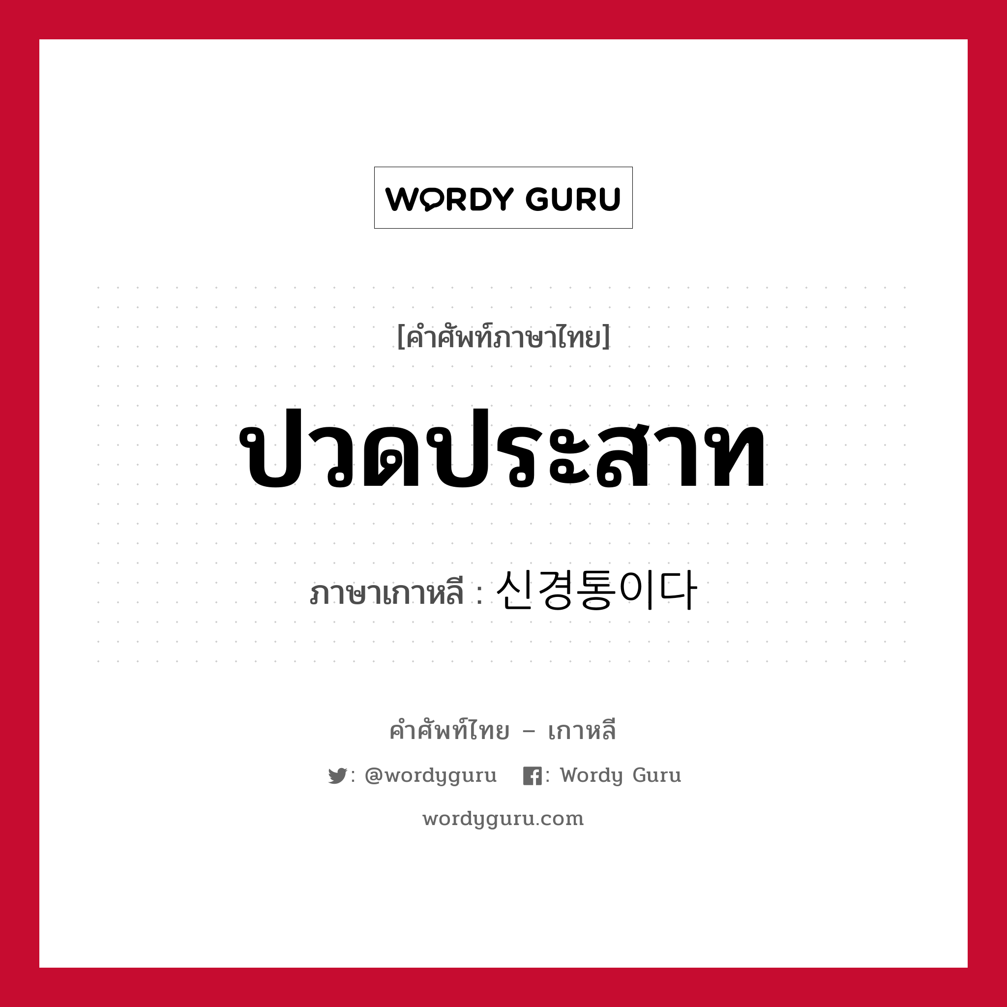 ปวดประสาท ภาษาเกาหลีคืออะไร, คำศัพท์ภาษาไทย - เกาหลี ปวดประสาท ภาษาเกาหลี 신경통이다