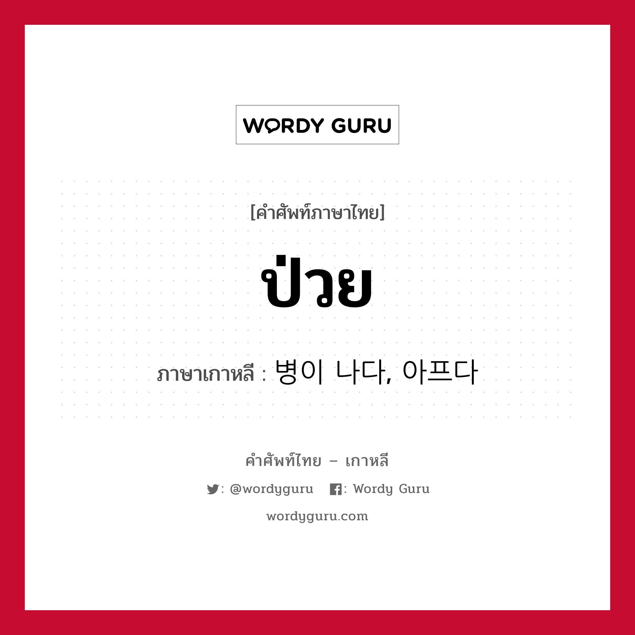 ป่วย ภาษาเกาหลีคืออะไร, คำศัพท์ภาษาไทย - เกาหลี ป่วย ภาษาเกาหลี 병이 나다, 아프다