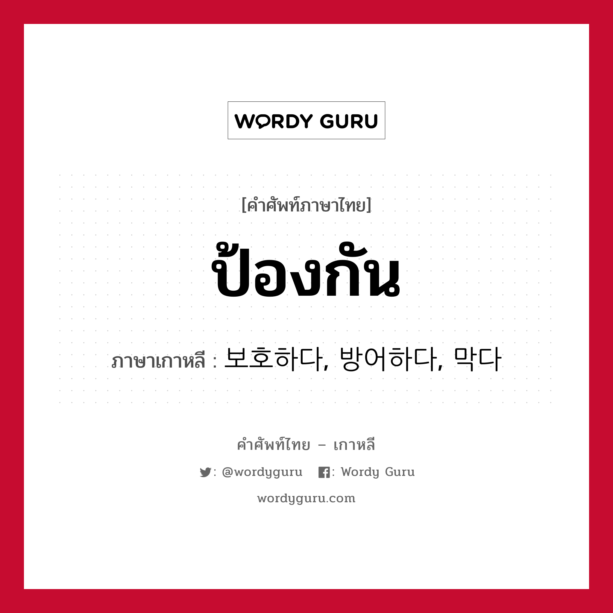 ป้องกัน ภาษาเกาหลีคืออะไร, คำศัพท์ภาษาไทย - เกาหลี ป้องกัน ภาษาเกาหลี 보호하다, 방어하다, 막다