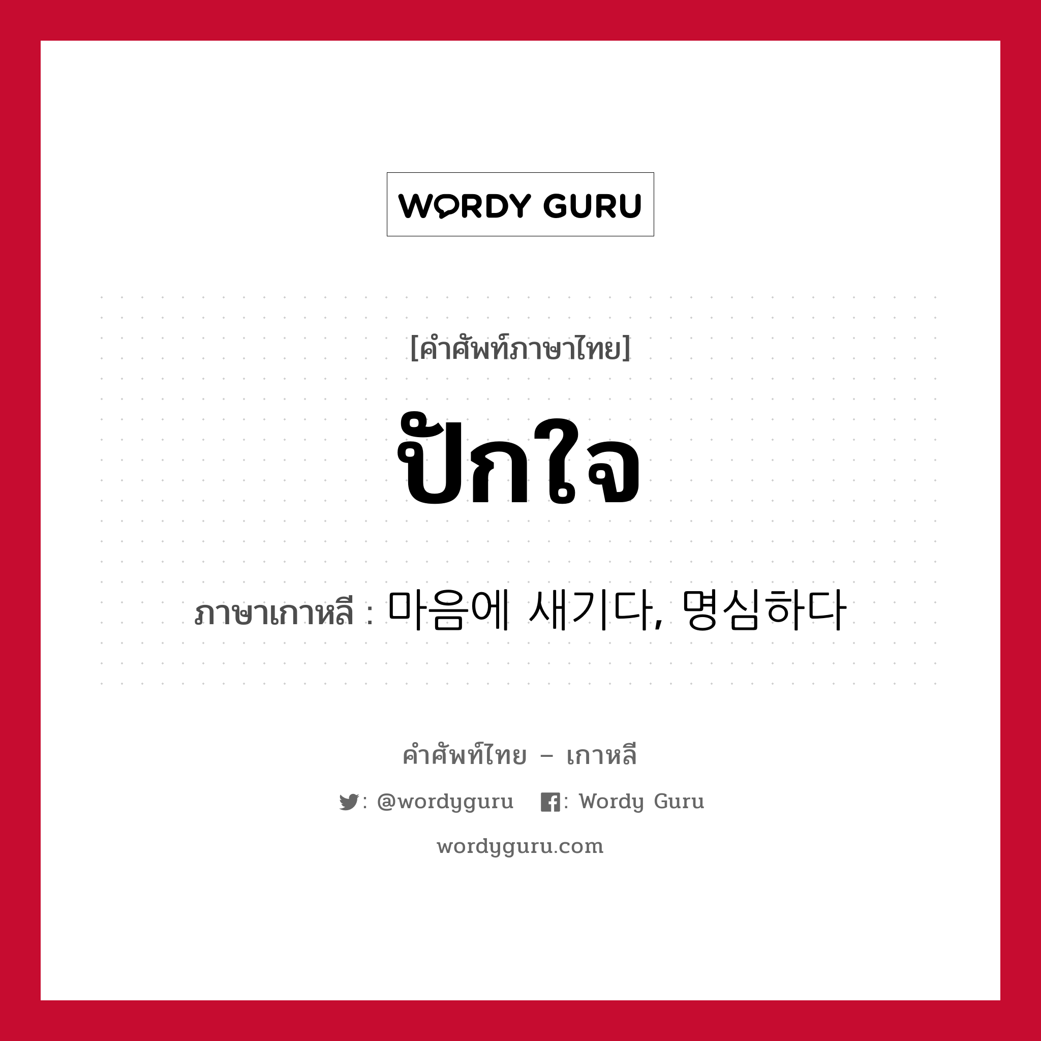 ปักใจ ภาษาเกาหลีคืออะไร, คำศัพท์ภาษาไทย - เกาหลี ปักใจ ภาษาเกาหลี 마음에 새기다, 명심하다