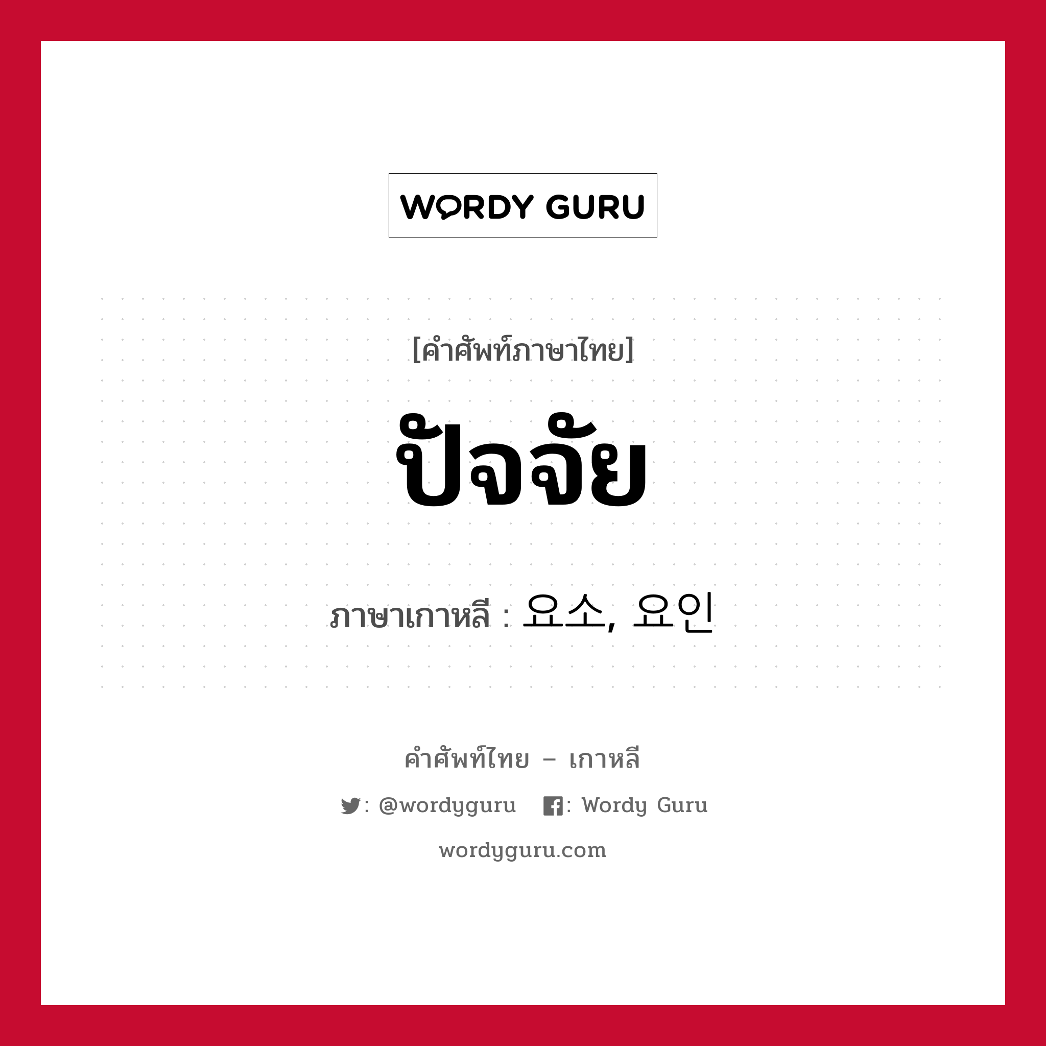 ปัจจัย ภาษาเกาหลีคืออะไร, คำศัพท์ภาษาไทย - เกาหลี ปัจจัย ภาษาเกาหลี 요소, 요인