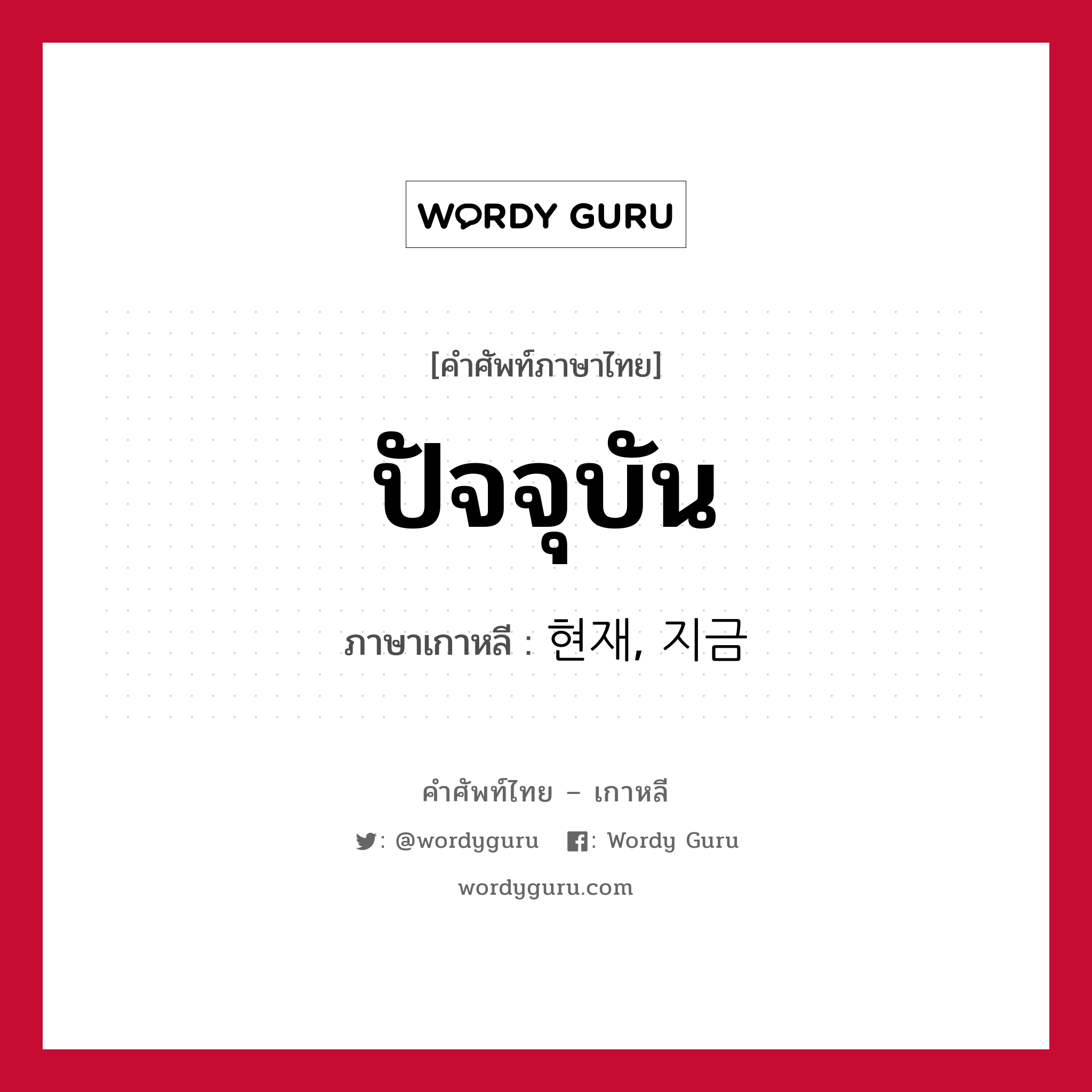 ปัจจุบัน ภาษาเกาหลีคืออะไร, คำศัพท์ภาษาไทย - เกาหลี ปัจจุบัน ภาษาเกาหลี 현재, 지금