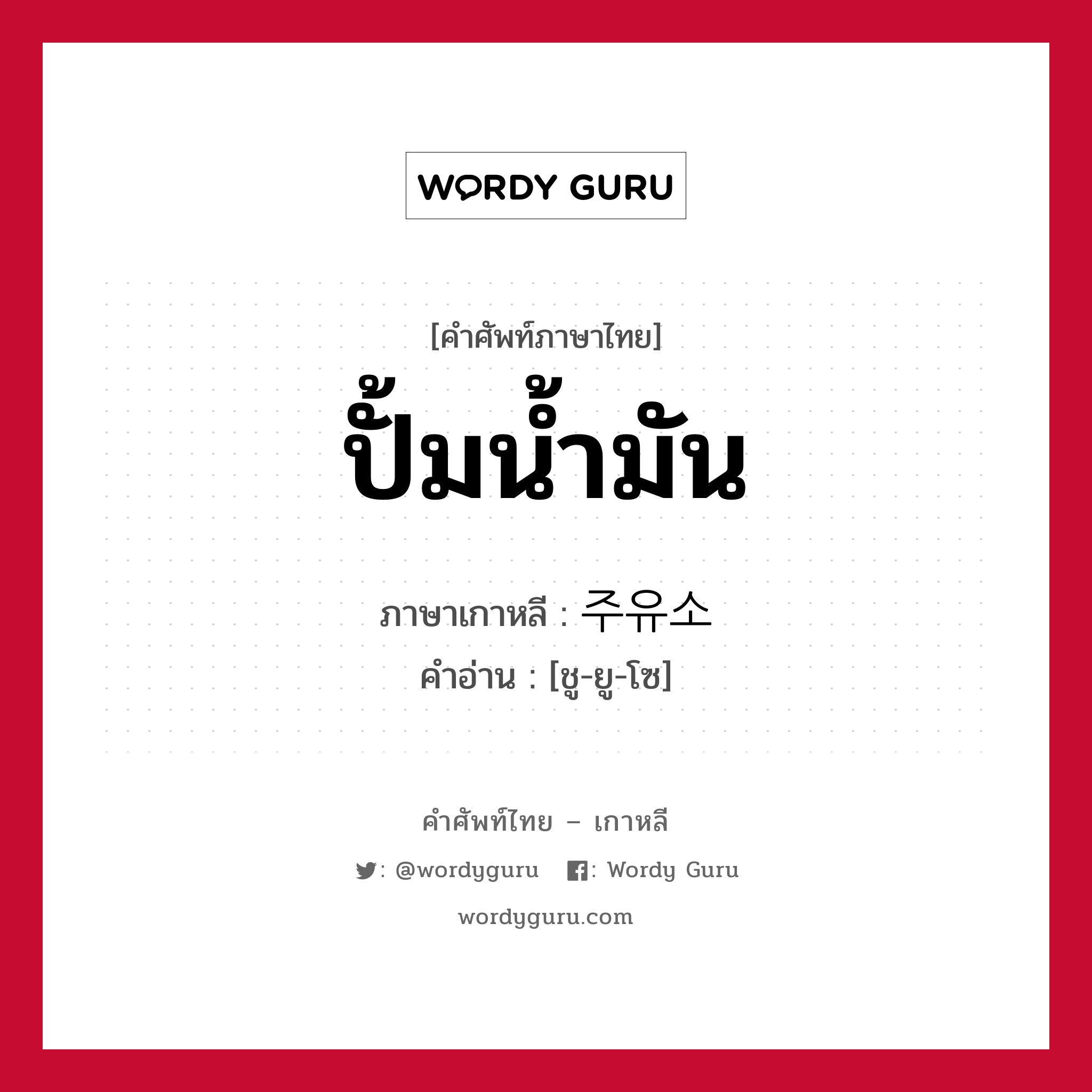 ปั้มน้ำมัน ภาษาเกาหลีคืออะไร, คำศัพท์ภาษาไทย - เกาหลี ปั้มน้ำมัน ภาษาเกาหลี 주유소 คำอ่าน [ชู-ยู-โซ]