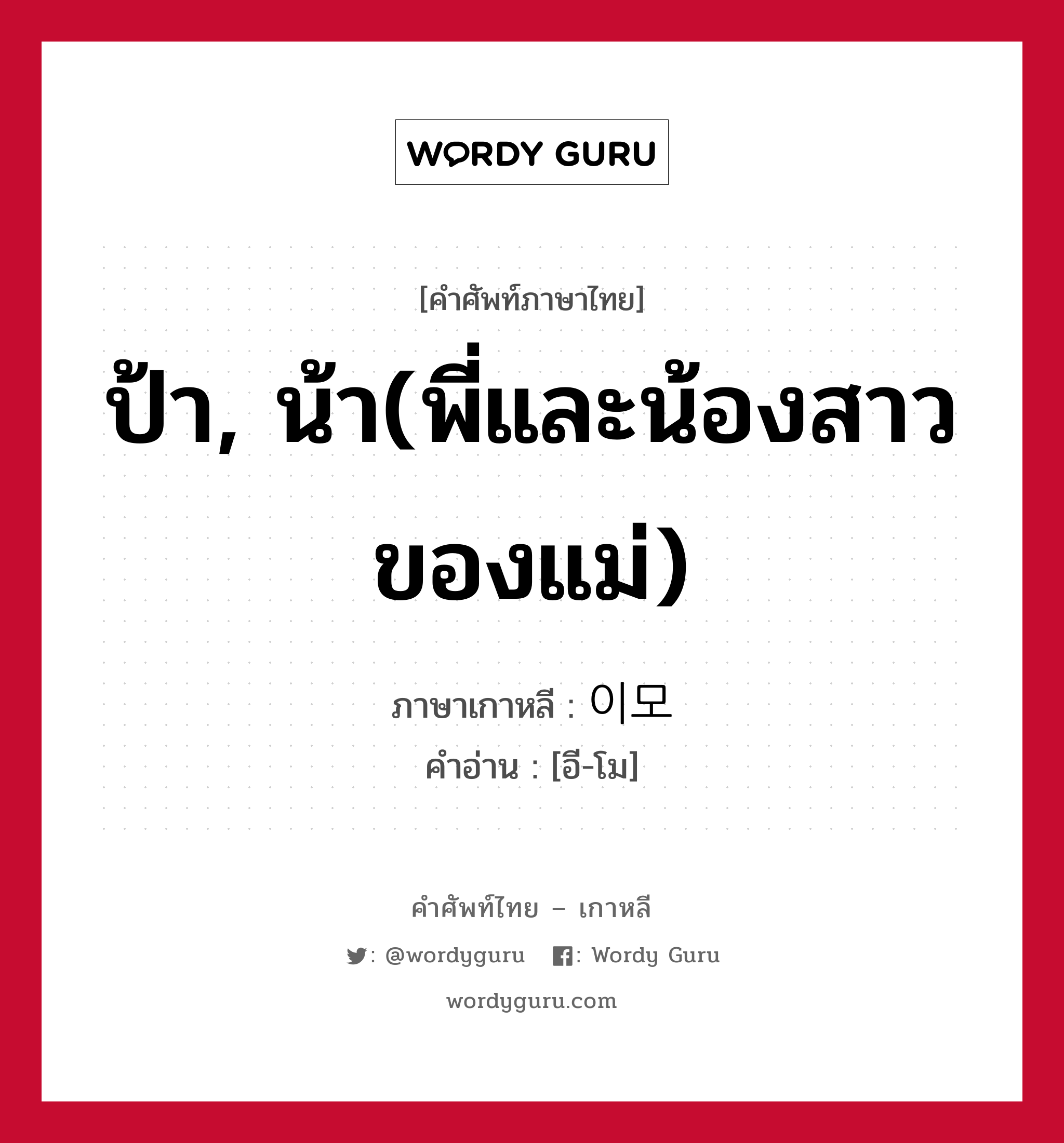 ป้า, น้า(พี่และน้องสาวของแม่) ภาษาเกาหลีคืออะไร, คำศัพท์ภาษาไทย - เกาหลี ป้า, น้า(พี่และน้องสาวของแม่) ภาษาเกาหลี 이모 คำอ่าน [อี-โม]