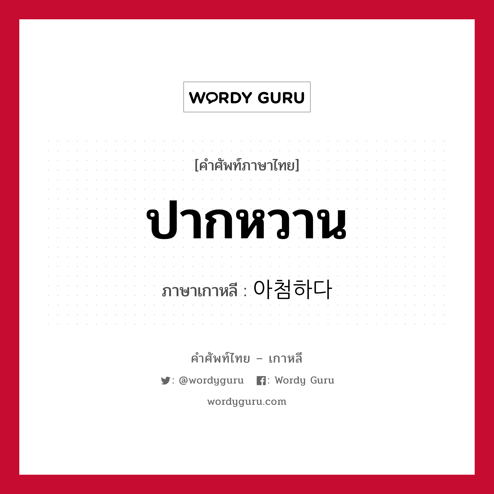 ปากหวาน ภาษาเกาหลีคืออะไร, คำศัพท์ภาษาไทย - เกาหลี ปากหวาน ภาษาเกาหลี 아첨하다